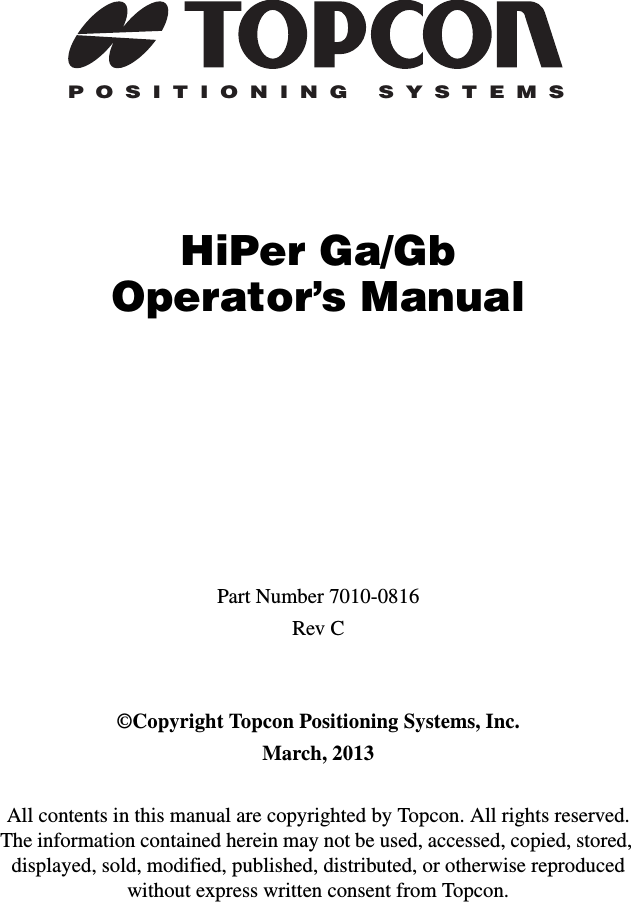 POSITIONING SYSTEMSHiPer Ga/GbOperator’s ManualPart Number 7010-0816Rev C©Copyright Topcon Positioning Systems, Inc.March, 2013All contents in this manual are copyrighted by Topcon. All rights reserved. The information contained herein may not be used, accessed, copied, stored, displayed, sold, modified, published, distributed, or otherwise reproduced without express written consent from Topcon.