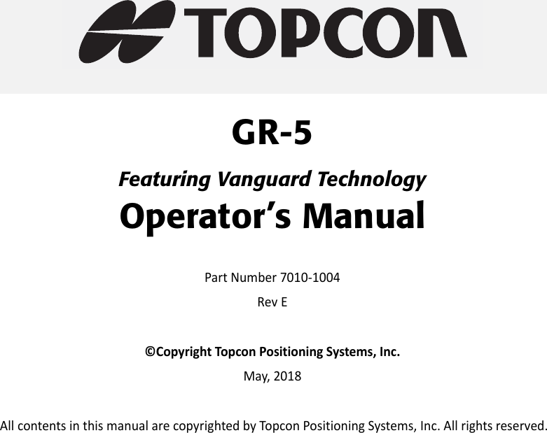 GR-5Featuring Vanguard TechnologyOperator’s ManualPartNumber7010‐1004RevE©CopyrightTopconPositioningSystems,Inc.May,2018AllcontentsinthismanualarecopyrightedbyTopconPositioningSystems,Inc.Allrightsreserved.