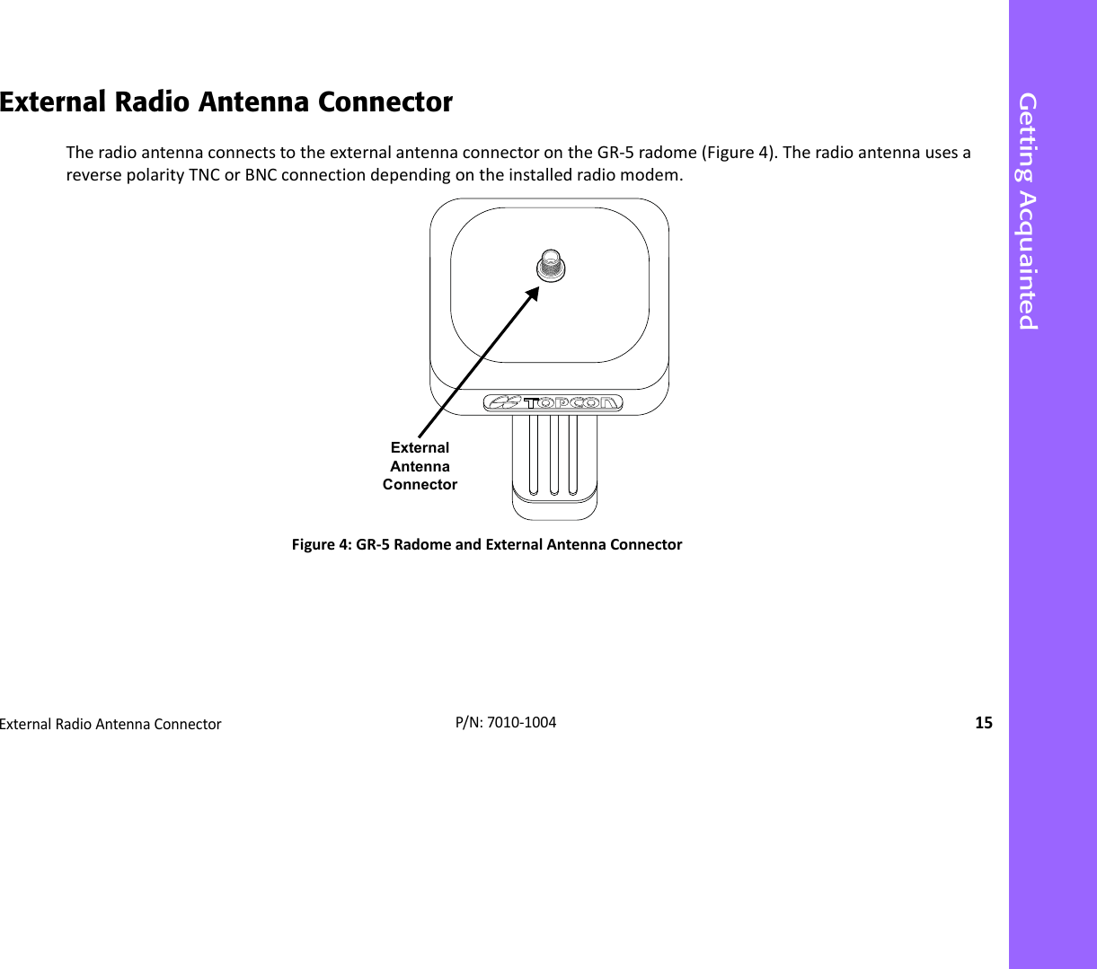 Getting AcquaintedExternalRadioAntennaConnector15P/N:7010‐1004External Radio Antenna ConnectorTheradioantennaconnectstotheexternalantennaconnectorontheGR‐5radome(Figure4).TheradioantennausesareversepolarityTNCorBNCconnectiondependingontheinstalledradiomodem.Figure4:GR‐5RadomeandExternalAntennaConnectorExternal Antenna Connector