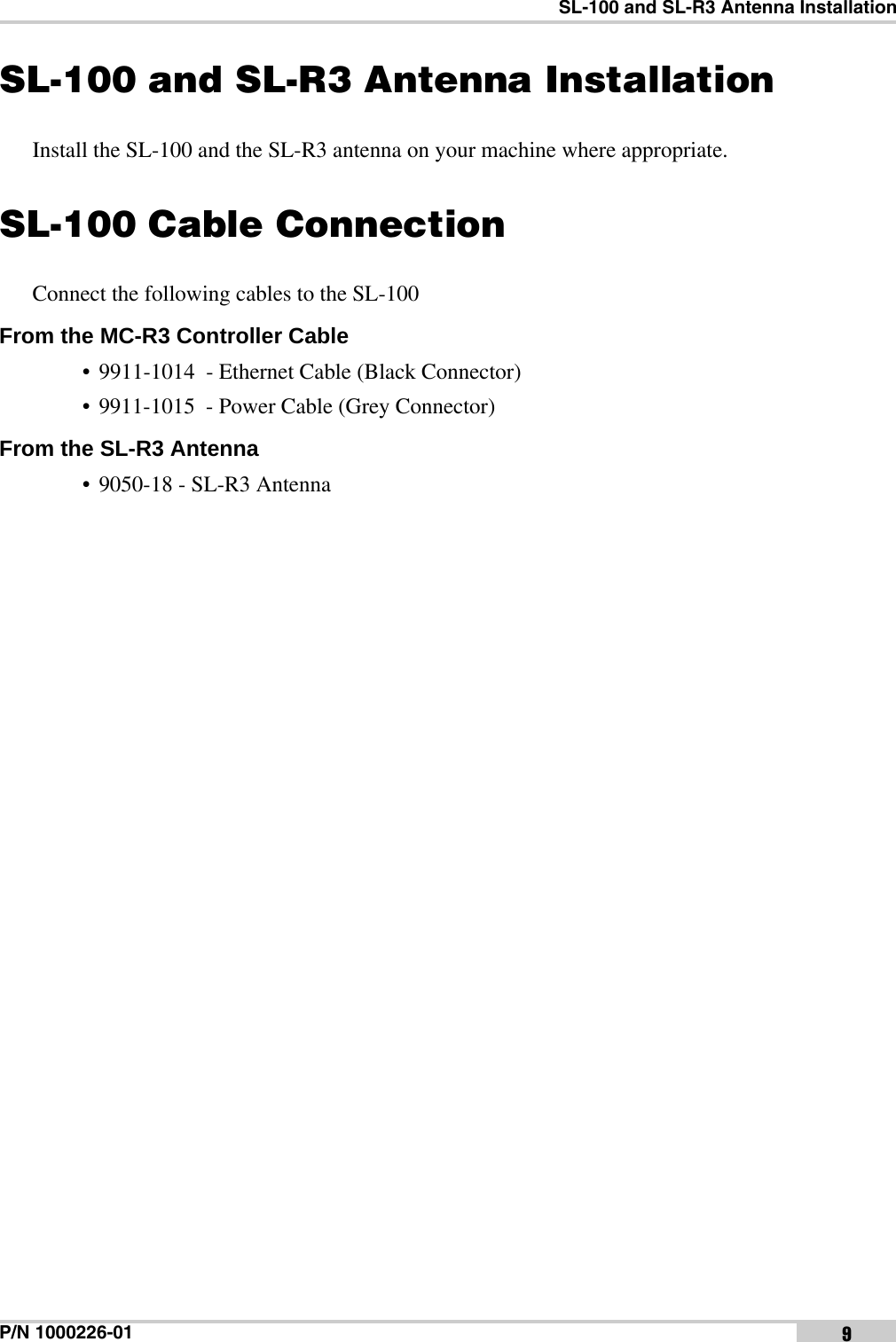 SL-100 and SL-R3 Antenna InstallationP/N 1000226-01 9SL-100 and SL-R3 Antenna InstallationInstall the SL-100 and the SL-R3 antenna on your machine where appropriate.SL-100 Cable ConnectionConnect the following cables to the SL-100From the MC-R3 Controller Cable • 9911-1014  - Ethernet Cable (Black Connector)• 9911-1015  - Power Cable (Grey Connector)From the SL-R3 Antenna • 9050-18 - SL-R3 Antenna