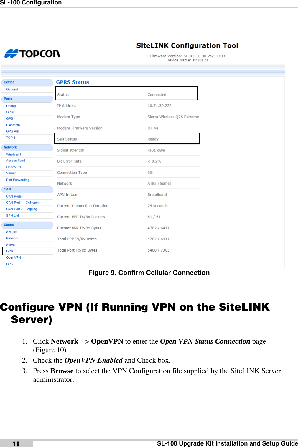 SL-100 ConfigurationSL-100 Upgrade Kit Installation and Setup Guide16Figure 9. Confirm Cellular ConnectionConfigure VPN (If Running VPN on the SiteLINK Server)1. Click Network --&gt; OpenVPN to enter the Open VPN Status Connection page (Figure 10).2. Check the OpenVPN Enabled and Check box.3. Press Browse to select the VPN Configuration file supplied by the SiteLINK Server administrator.