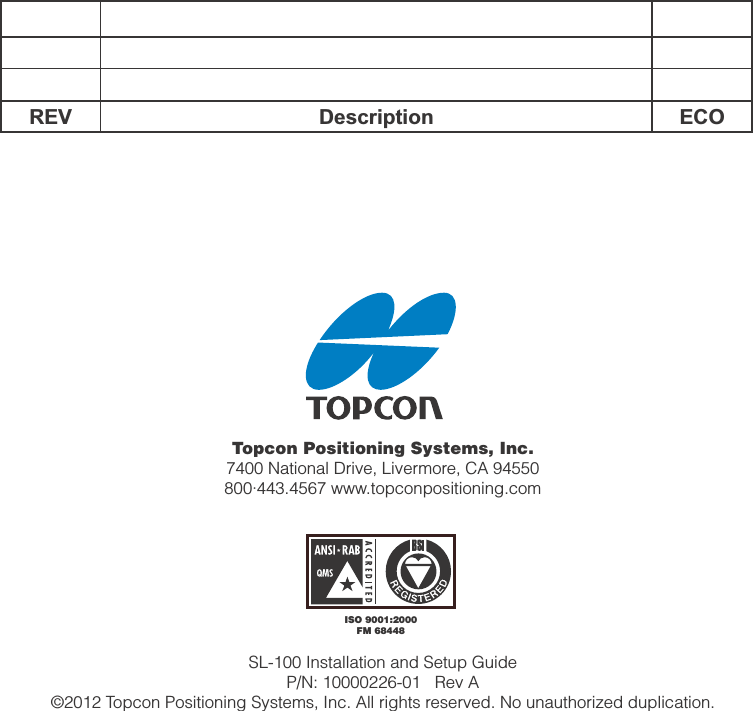 Topcon Positioning Systems, Inc.7400 National Drive, Livermore, CA 94550800∙443.4567 www.topconpositioning.comISO 9001:2000FM 68448SL-100 Installation and Setup GuideP/N: 10000226-01   Rev A©2012 Topcon Positioning Systems, Inc. All rights reserved. No unauthorized duplication.REV Description ECO