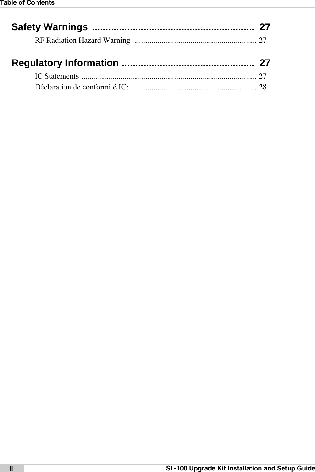 Table of ContentsSL-100 Upgrade Kit Installation and Setup GuideiiSafety Warnings ............................................................  27RF Radiation Hazard Warning  ............................................................... 27Regulatory Information .................................................  27IC Statements .......................................................................................... 27Déclaration de conformité IC:  ................................................................ 28