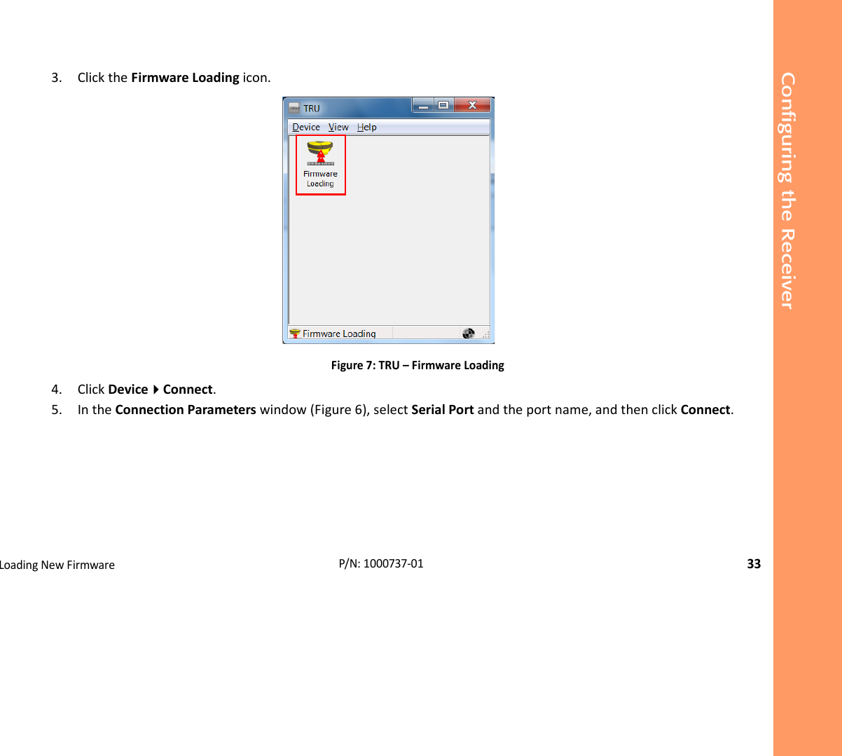 Configuring the ReceiverLoadingNewFirmware33P/N:1000737‐013. ClicktheFirmwareLoadingicon.Figure7:TRU–FirmwareLoading4. ClickDeviceConnect.5. IntheConnectionParameterswindow(Figure6),selectSerialPortandtheportname,andthenclickConnect.
