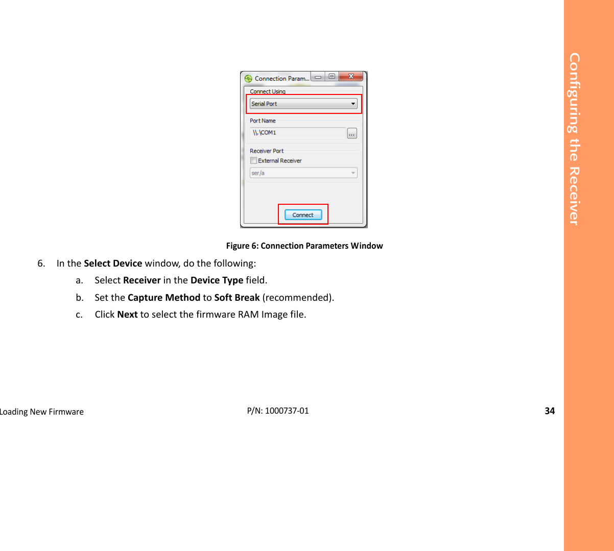 Configuring the ReceiverLoadingNewFirmware34P/N:1000737‐01Figure6:ConnectionParametersWindow6. IntheSelectDevicewindow,dothefollowing:a. SelectReceiverintheDeviceTypefield.b. SettheCaptureMethodtoSoftBreak(recommended).c. ClickNexttoselectthefirmwareRAMImagefile.