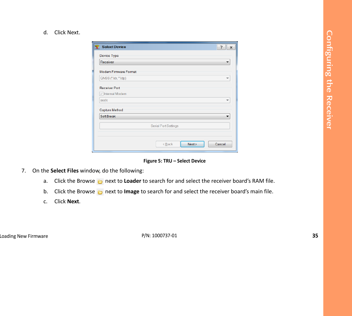 Configuring the ReceiverLoadingNewFirmware35P/N:1000737‐01d. ClickNext.Figure5:TRU–SelectDevice7. OntheSelectFileswindow,dothefollowing:a. ClicktheBrowsenexttoLoadertosearchforandselectthereceiverboard’sRAMfile.b. ClicktheBrowsenexttoImagetosearchforandselectthereceiverboard’smainfile.c. ClickNext.