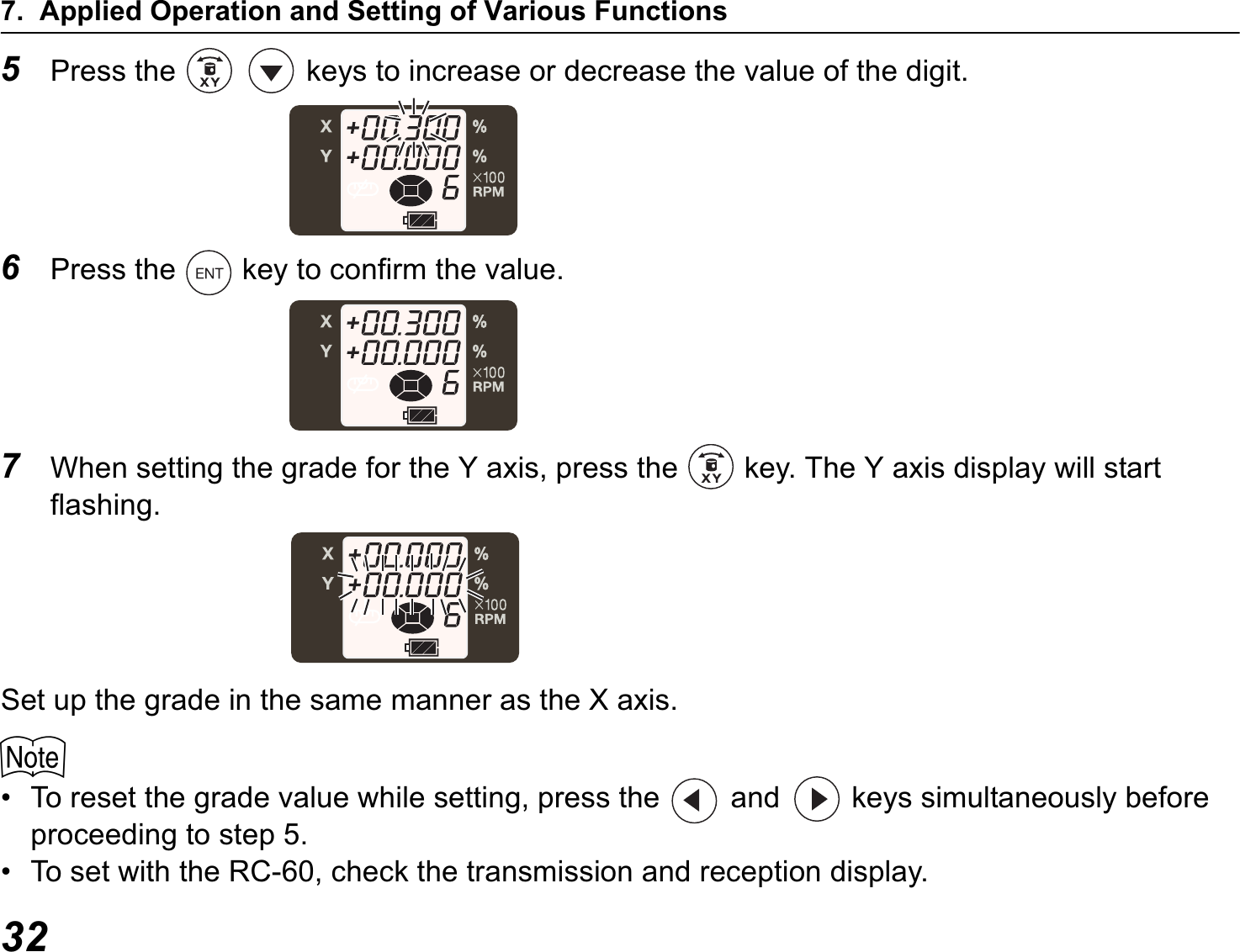 7. Applied Operation and Setting of Various Functions325Press the   keys to increase or decrease the value of the digit.6Press the   key to confirm the value.7When setting the grade for the Y axis, press the   key. The Y axis display will start flashing.Set up the grade in the same manner as the X axis.$• To reset the grade value while setting, press the   and   keys simultaneously before proceeding to step 5.• To set with the RC-60, check the transmission and reception display.