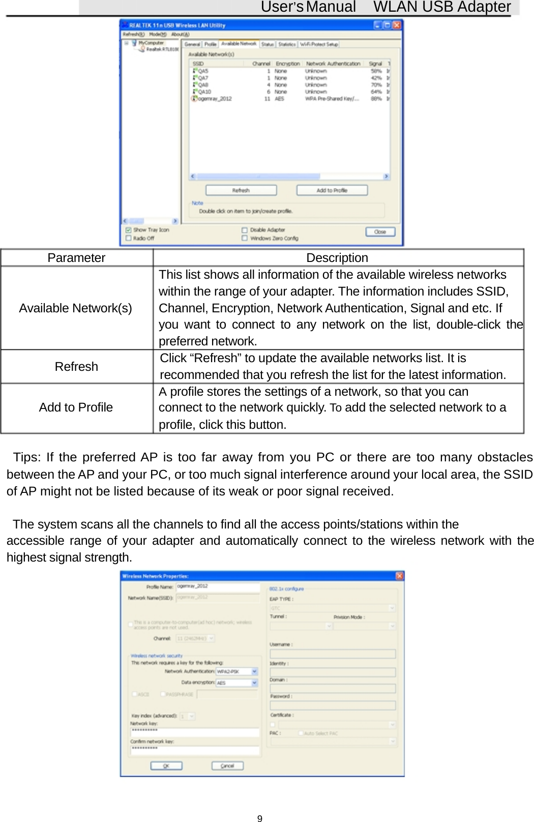 User&rsquo;sManual WLAN USB AdapterParameter DescriptionThis list shows all information of the available wireless networkswithin the range of your adapter. The information includes SSID,Available Network(s) Channel, Encryption, Network Authentication, Signal and etc. Ifyou want to connect to any network on the list, double-click thepreferred network.Refresh Click &ldquo;Refresh&rdquo; to update the available networks list. It isrecommended that you refresh the list for the latest information.Aprofile stores the settings of a network, so that you canAdd to Profile connect to the network quickly. To add the selected network to aprofile, click this button.Tips: If the preferred AP is too far away from you PC or there are too many obstaclesbetween the AP and your PC, or too much signal interference around your local area, the SSIDof AP might not be listed because of its weak or poor signal received.The system scans all the channels to find all the access points/stations within theaccessible range of your adapter and automatically connect to the wireless network with thehighest signal strength.9