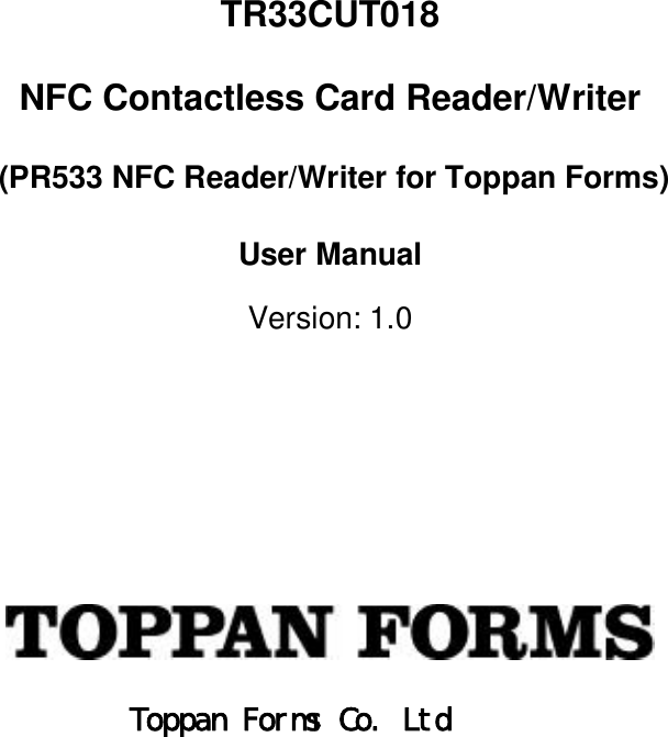 TR33CUT018NFC Contactless Card Reader/Writer (PR533 NFC Reader/Writer for Toppan Forms)User ManualVersion: 1.0Toppan Forms Co. Ltd