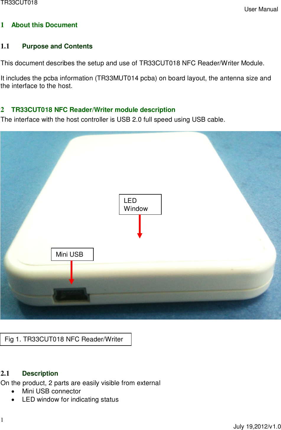 TR33CUT018 User Manual1July 19,2012/v1.01About this Document1.1 Purpose and ContentsThis document describes the setup and use of TR33CUT018 NFC Reader/Writer Module.It includes the pcba information (TR33MUT014 pcba) on board layout, the antenna size andthe interface to the host.2TR33CUT018 NFC Reader/Writer module descriptionThe interface with the host controller is USB 2.0 full speed using USB cable.2.1 DescriptionOn the product, 2 parts are easily visible from external  Mini USB connector  LED window for indicating statusFig 1. TR33CUT018 NFC Reader/WriterLEDWindowMini USB