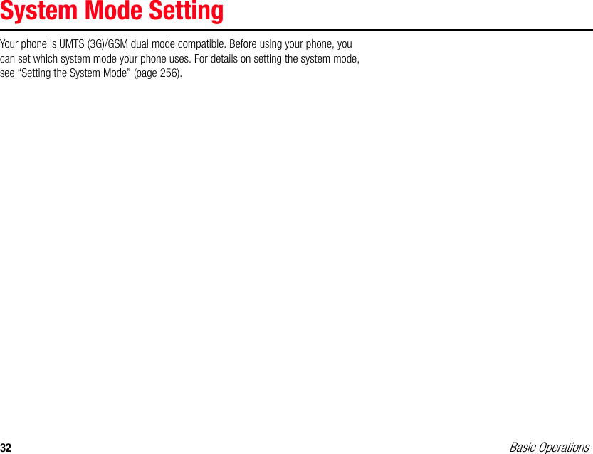 32 Basic OperationsSystem Mode SettingYour phone is UMTS (3G)/GSM dual mode compatible. Before using your phone, you can set which system mode your phone uses. For details on setting the system mode, see “Setting the System Mode” (page 256).
