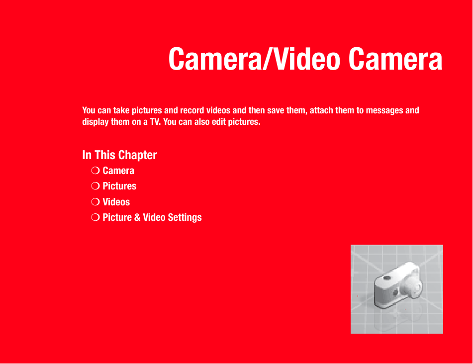Camera/Video CameraYou can take pictures and record videos and then save them, attach them to messages and display them on a TV. You can also edit pictures. In This Chapter❍Camera❍Pictures❍Videos❍Picture &amp; Video Settings