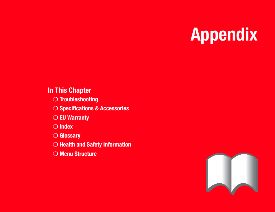 AppendixIn This Chapter❍Troubleshooting❍Specifications &amp; Accessories❍EU Warranty❍Index❍Glossary❍Health and Safety Information❍Menu Structure