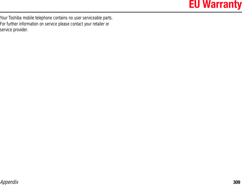 Appendix 309EU WarrantyYour Toshiba mobile telephone contains no user serviceable parts. For further information on service please contact your retailer or service provider.