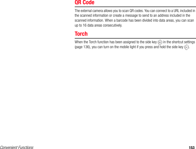 Convenient Functions 153QR CodeThe external camera allows you to scan QR codes. You can connect to a URL included in the scanned information or create a message to send to an address included in the scanned information. When a barcode has been divided into data areas, you can scan up to 16 data areas consecutively. TorchWhen the Torch function has been assigned to the side key ( ) in the shortcut settings (page 136), you can turn on the mobile light if you press and hold the side key ( ). 