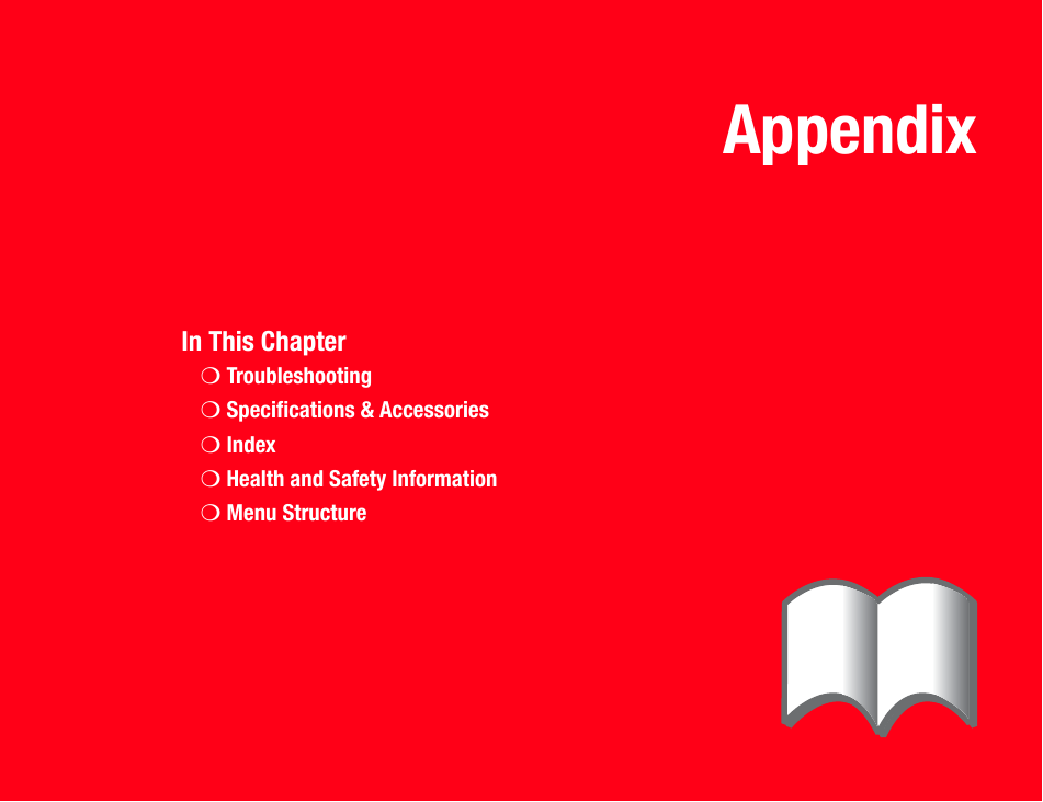 AppendixIn This Chapter❍Troubleshooting❍Specifications &amp; Accessories❍Index❍Health and Safety Information❍Menu Structure