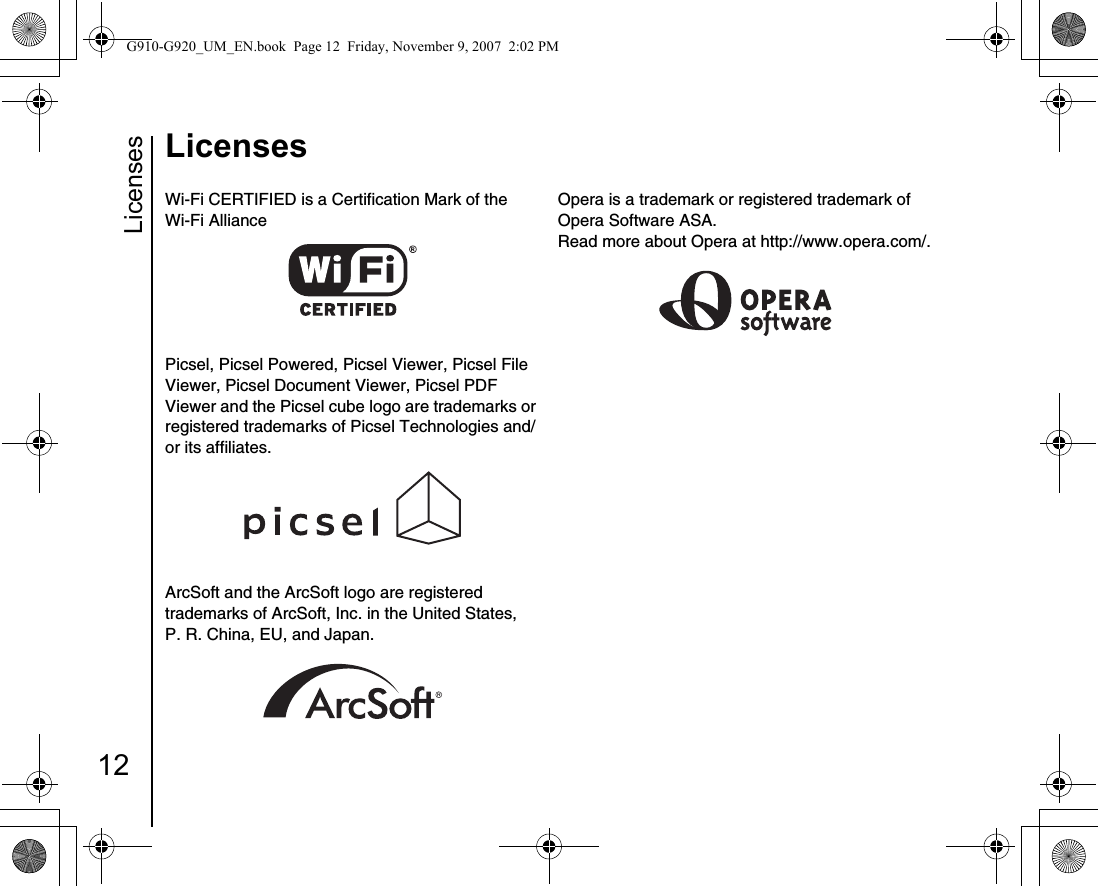 Licenses12LicensesWi-Fi CERTIFIED is a Certification Mark of the Wi-Fi AlliancePicsel, Picsel Powered, Picsel Viewer, Picsel File Viewer, Picsel Document Viewer, Picsel PDF Viewer and the Picsel cube logo are trademarks or registered trademarks of Picsel Technologies and/or its affiliates.ArcSoft and the ArcSoft logo are registered trademarks of ArcSoft, Inc. in the United States,P. R. China, EU, and Japan.Opera is a trademark or registered trademark of Opera Software ASA.Read more about Opera at http://www.opera.com/.G910-G920_UM_EN.book  Page 12  Friday, November 9, 2007  2:02 PM