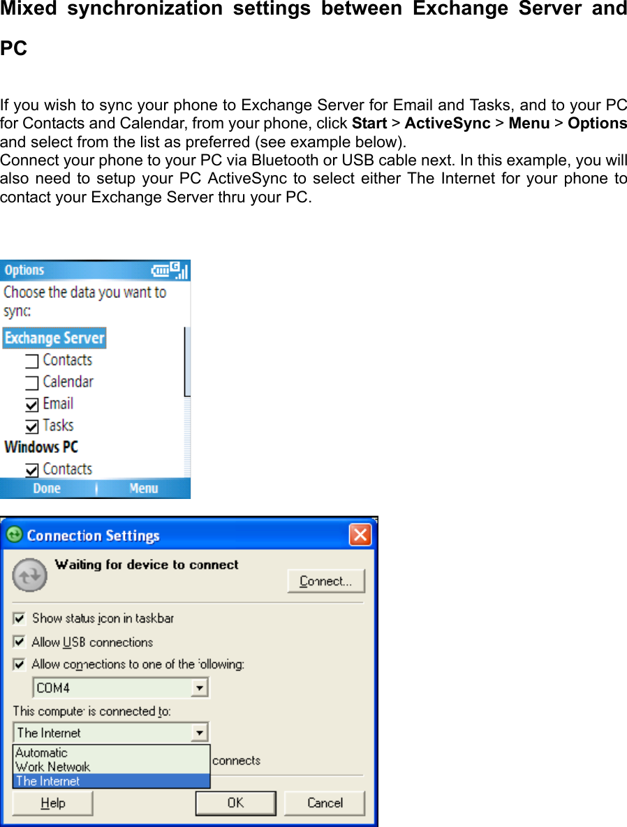 Mixed synchronization settings between Exchange Server and PC  If you wish to sync your phone to Exchange Server for Email and Tasks, and to your PC for Contacts and Calendar, from your phone, click Start &gt; ActiveSync &gt; Menu &gt; Options and select from the list as preferred (see example below).   Connect your phone to your PC via Bluetooth or USB cable next. In this example, you will also need to setup your PC ActiveSync to select either The Internet for your phone to contact your Exchange Server thru your PC.        