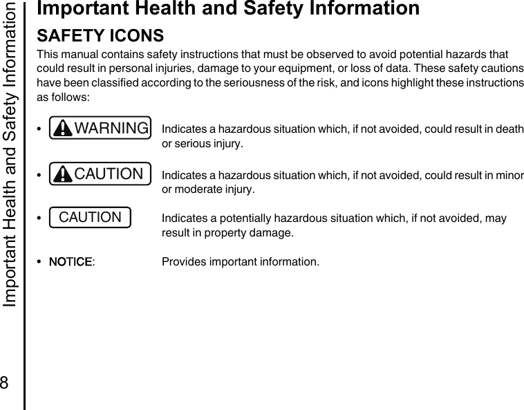 Important Health and Safety Information8Important Health and Safety InformationImportant Healt h and Safety InformationSAFETY ICONSThis manual contains safety instructions that must be observed to avoid potential hazards that could result in personal injuries, damage to your equipment, or loss of data. These safety cautions have been classified according to the seriousness of the risk, and icons highlight these instructions as follows:• Indicates a hazardous situation which, if not avoided, could result in death or serious injury.• Indicates a hazardous situation which, if not avoided, could result in minor or moderate injury.• Indicates a potentially hazardous situation which, if not avoided, may result in property damage.•NOTICE: Provides important information.!WARNING!CAUTIONCAUTION
