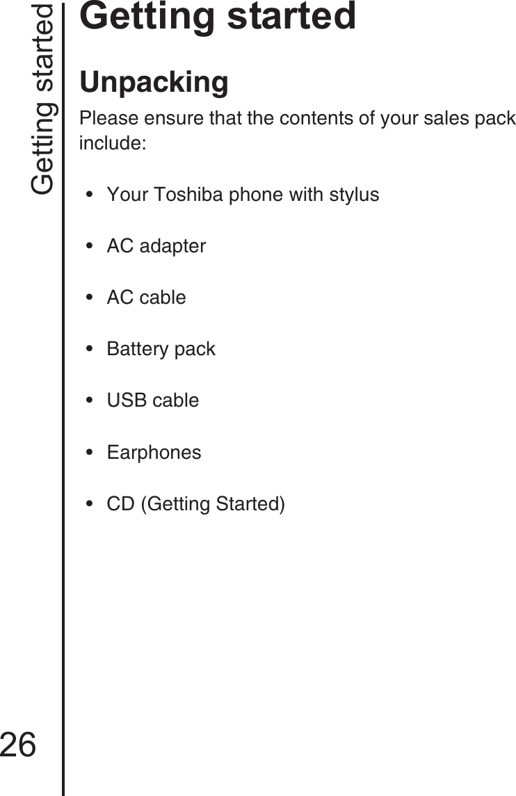 Getting started26Getting startedGetting startedUnpackingPlease ensure that the contents of your sales pack include:• Your Toshiba phone with stylus• AC adapter• AC cable• Battery pack• USB cable• Earphones• CD (Getting Started)