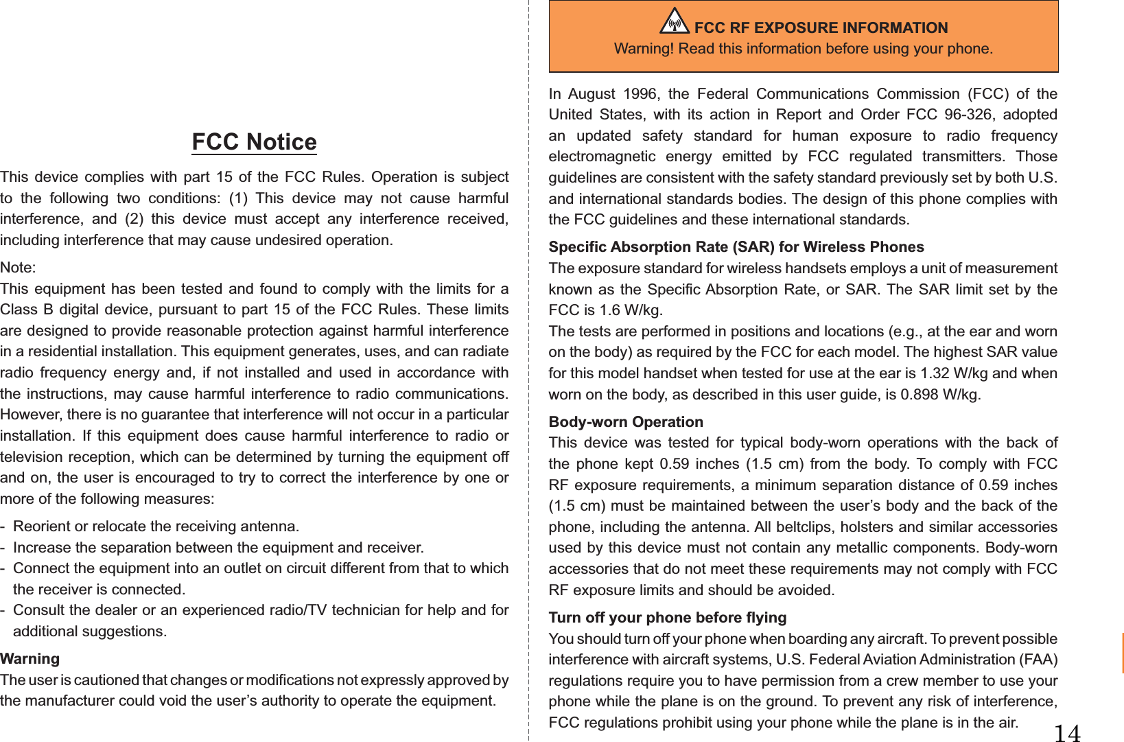 367HOWEVER CAUSED AND ON ANY THEORY OF LIABILITY, WHETHER IN CONTRACT, STRICT LIABILITY, OR TORT (INCLUDING NEGLIGENCE OR OTHERWISE) ARISING IN ANY WAY OUT OF THE USE OF THIS SOFTWARE, EVEN IF ADVISED OF THE POSSIBILITY OF SUCH DAMAGE.FCC NoticeThis device complies with part 15 of the FCC Rules. Operation is subject to the following two conditions: (1) This device may not cause harmful interference, and (2) this device must accept any interference received, including interference that may cause undesired operation.Note:This equipment has been tested and found to comply with the limits for a Class B digital device, pursuant to part 15 of the FCC Rules. These limits are designed to provide reasonable protection against harmful interference in a residential installation. This equipment generates, uses, and can radiate radio frequency energy and, if not installed and used in accordance with the instructions, may cause harmful interference to radio communications. However, there is no guarantee that interference will not occur in a particular installation. If this equipment does cause harmful interference to radio or television reception, which can be determined by turning the equipment off and on, the user is encouraged to try to correct the interference by one or more of the following measures:-  Reorient or relocate the receiving antenna.-  Increase the separation between the equipment and receiver.-  Connect the equipment into an outlet on circuit different from that to which the receiver is connected.-  Consult the dealer or an experienced radio/TV technician for help and for additional suggestions.WarningThe user is cautioned that changes or modifications not expressly approved by the manufacturer could void the user’s authority to operate the equipment. FCC RF EXPOSURE INFORMATIONWarning! Read this information before using your phone.In August 1996, the Federal Communications Commission (FCC) of the United States, with its action in Report and Order FCC 96-326, adopted an updated safety standard for human exposure to radio frequency electromagnetic energy emitted by FCC regulated transmitters. Those guidelines are consistent with the safety standard previously set by both U.S. and international standards bodies. The design of this phone complies with the FCC guidelines and these international standards.Specific Absorption Rate (SAR) for Wireless PhonesThe exposure standard for wireless handsets employs a unit of measurement known as the Specific Absorption Rate, or SAR. The SAR limit set by the FCC is 1.6 W/kg.The tests are performed in positions and locations (e.g., at the ear and worn on the body) as required by the FCC for each model. The highest SAR value for this model handset when tested for use at the ear is 1.32 W/kg and when worn on the body, as described in this user guide, is 0.898 W/kg.Body-worn OperationThis device was tested for typical body-worn operations with the back of the phone kept 0.59 inches (1.5 cm) from the body. To comply with FCC RF exposure requirements, a minimum separation distance of 0.59 inches (1.5 cm) must be maintained between the user’s body and the back of the phone, including the antenna. All beltclips, holsters and similar accessories used by this device must not contain any metallic components. Body-worn accessories that do not meet these requirements may not comply with FCC RF exposure limits and should be avoided.Turn off your phone before flyingYou should turn off your phone when boarding any aircraft. To prevent possible interference with aircraft systems, U.S. Federal Aviation Administration (FAA) regulations require you to have permission from a crew member to use your phone while the plane is on the ground. To prevent any risk of interference, FCC regulations prohibit using your phone while the plane is in the air.KD50_16_03_kiyaku.indd   367 09.8.28   6:48:47 PM14