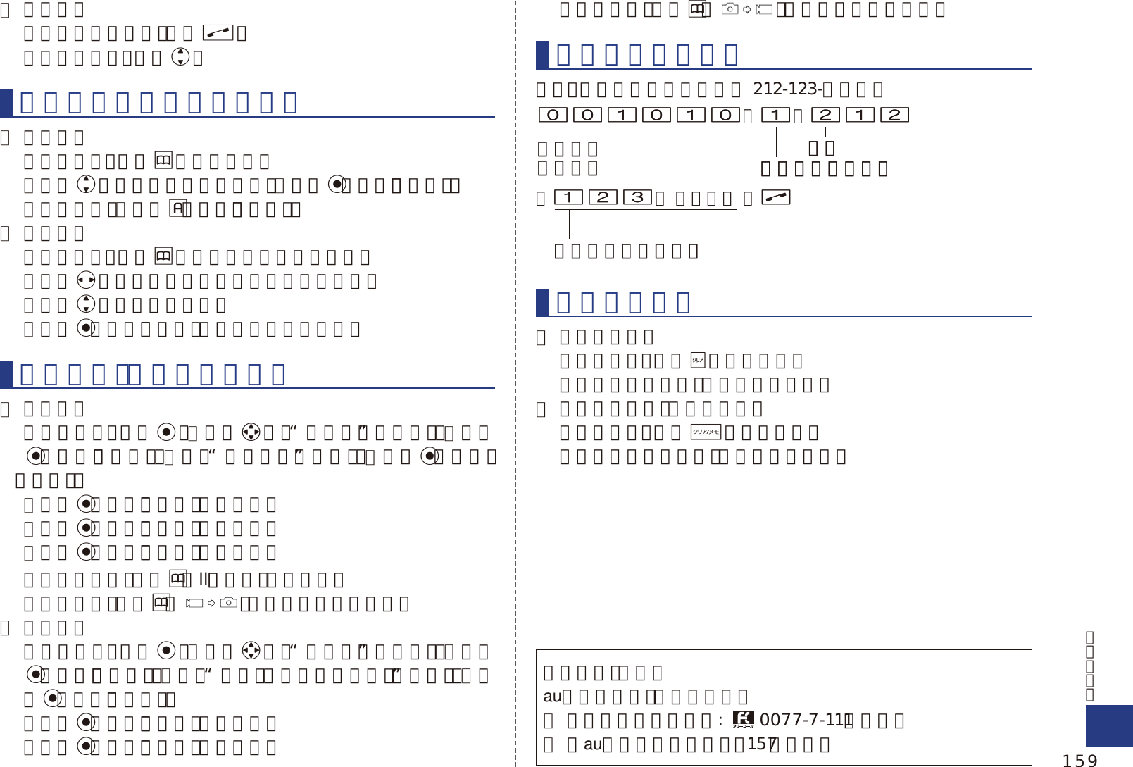 ● 接听电话  在电话铃声响起时，按下N。  调整听筒音量 ：使 用 j。保存和查看电话簿内的名单● 保存名单  从待机画面 ：按 住 &amp;一秒钟以上。 ▶使用j选择您想要编辑的项目。▶按下c〔選択〕（选择）。 ▶输入数据。▶按下%〔登録〕（注册）。● 查看名单  从待机画面 ：按 下 &amp;显示按平假名行搜索屏幕。 ▶使用s选择您查找的记录的平假名和英语行。 ▶使用j选择记录的名字。 ▶按下c〔詳細〕（详细）查看记录的详细内容。使用照相机（动画和快照）● 拍摄动画  从待机画面 ：按 下 c。▶使用a选择“カメラ”（照相机）。▶按下c〔選択〕（选择）。▶选择“ムービー”（动画）。▶按下c〔選択〕（选择）。 ▶按下c〔録画〕（拍摄）开始拍摄。 ▶按下c〔停止〕（结束）停止拍摄。 ▶按下c〔保存〕（保存）储存动画。  在拍摄过程中，按下&amp;（II）（暂停）暂停拍摄。  在动画模式，按下&amp;（）可以切换到照片模式。● 拍摄快照  从待机画面 ：按 下 c。▶使用a选择“カメラ”（照相机）。▶按下c〔選択〕（选择）。▶选择“フォト（カメラモード）”（照片）。▶按下c〔選択〕（选择）。 ▶按下c〔撮影〕（拍摄）拍摄快照。 ▶按下c〔保存〕（保存）储存照片。  在照片模式，按下&amp;（ ）可以切换到动画模式。拨打国际长途电话举例 ：想要拨打美国长途电话 212-123-△△△△其他手机功能● 设置静音模式  从待机画面 ：按 住 +一秒钟以上。  想要取消静音模式，则重复上述步骤。● 设置语音备忘录（语音记录）  从待机画面 ：按 住 C一秒钟以上。  想要取消语音备忘录，则重复上述步骤。如需咨询，请联系au客户服务中心（综合信息）● 从座机上请拨打电话：　 0077-7-111（免费）● 从au手机上请拨打电话 ：157（免费）001010▶1▶212国际电话呼叫号码 国家号码（美国）区号▶123▶ △△△△ ▶N您要拨打的电话号码001010▶1▶212国际电话呼叫号码 国家号码（美国）区号▶123▶ △△△△ ▶N您要拨打的电话号码159