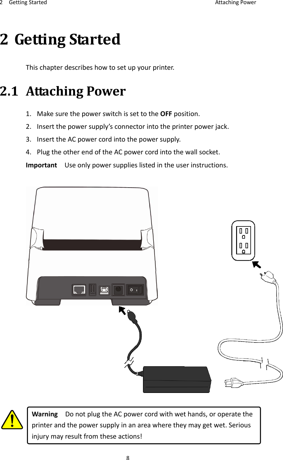 2GettingStarted AttachingPower82GettingStartedThischapterdescribeshowtosetupyourprinter.2.1AttachingPower1.MakesurethepowerswitchissettotheOFFposition.2.Insertthepowersupply’sconnectorintotheprinterpowerjack.3.InserttheACpowercordintothepowersupply.4.PlugtheotherendoftheACpowercordintothewallsocket.ImportantUseonlypowersupplieslistedintheuserinstructions.WarningDonotplugtheACpowercordwithwethands,oroperatetheprinterandthepowersupplyinanareawheretheymaygetwet.Seriousinjurymayresultfromtheseactions!