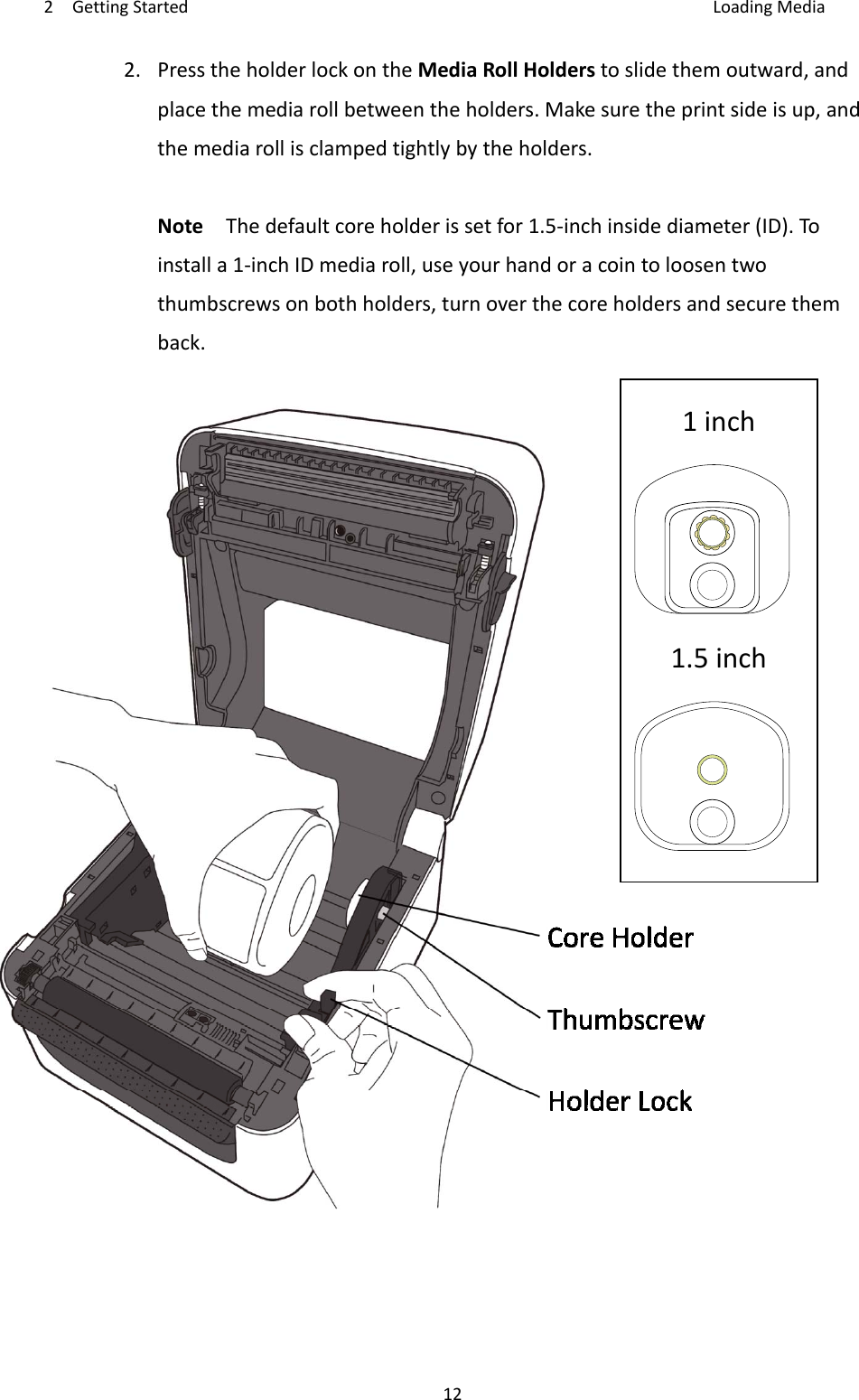 2GettingStarted LoadingMedia122.PresstheholderlockontheMediaRollHolderstoslidethemoutward,andplacethemediarollbetweentheholders.Makesuretheprintsideisup,andthemediarollisclampedtightlybytheholders.NoteThedefaultcoreholderissetfor1.5‐inchinsidediameter(ID).Toinstalla1‐inchIDmediaroll,useyourhandoracointoloosentwothumbscrewsonbothholders,turnoverthecoreholdersandsecurethemback.1inch1.5inch