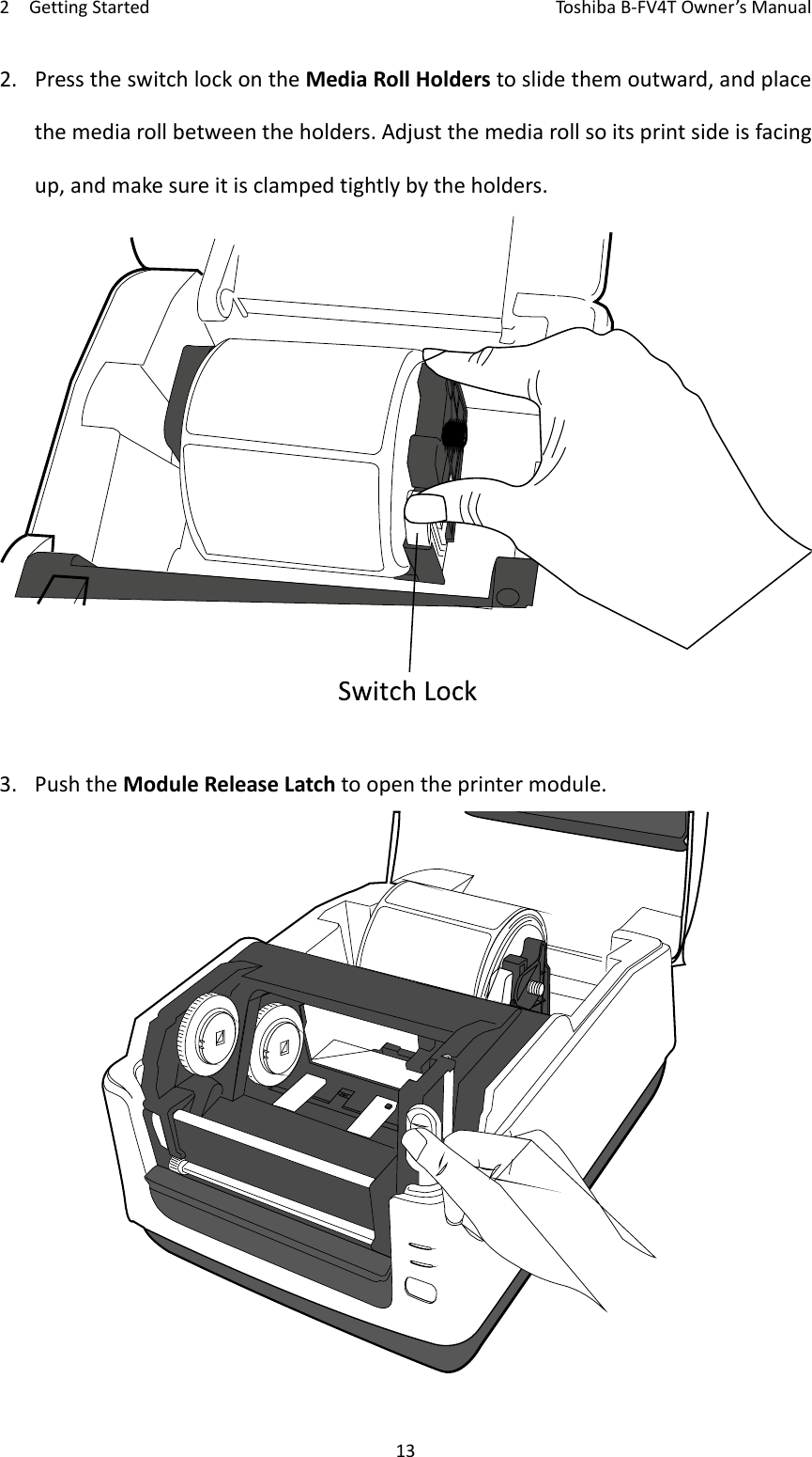 2GettingStartedToshi b a B‐FV4TOwner’sManual132. PresstheswitchlockontheMediaRollHolderstoslidethemoutward,andplacethemediarollbetweentheholders.Adjustthemediarollsoitsprintsideisfacingup,andmakesureitisclampedtightlybytheholders.3. PushtheModuleReleaseLatchtoopentheprintermodule.