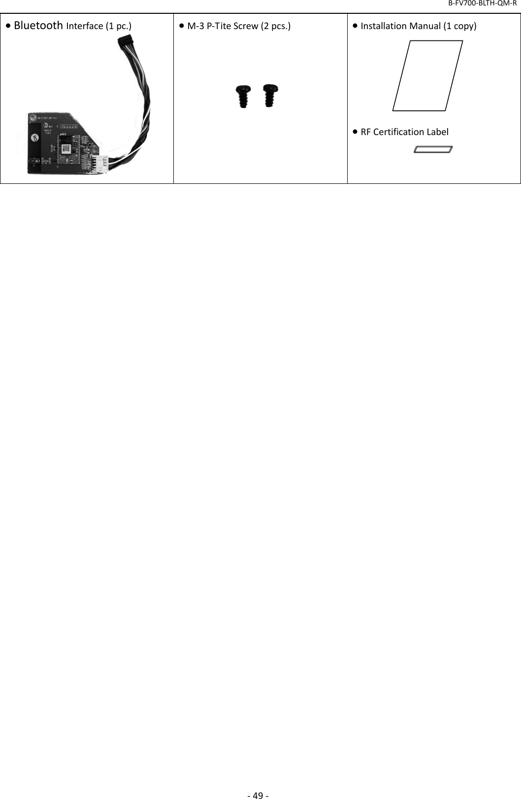 B‐FV700‐BLTH‐QM‐R‐49‐BluetoothInterface(1pc.)M‐3P‐TiteScrew(2pcs.)InstallationManual(1copy)RFCertificationLabel