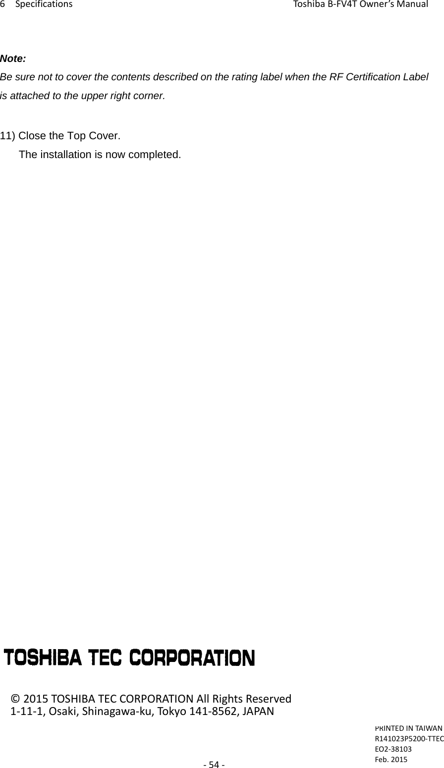 6SpecificationsToshi b a B‐FV4TOwner’sManual‐54‐Note: Be sure not to cover the contents described on the rating label when the RF Certification Label is attached to the upper right corner. 11) Close the Top Cover. The installation is now completed.                         PRINTEDINTAIWANR141023P5200‐TTECEO2‐38103Feb.2015©2015TOSHIBATECCORPORATION AllRightsReserved1‐11‐1,Osaki,Shinagawa‐ku,Tokyo141‐8562,JAPAN