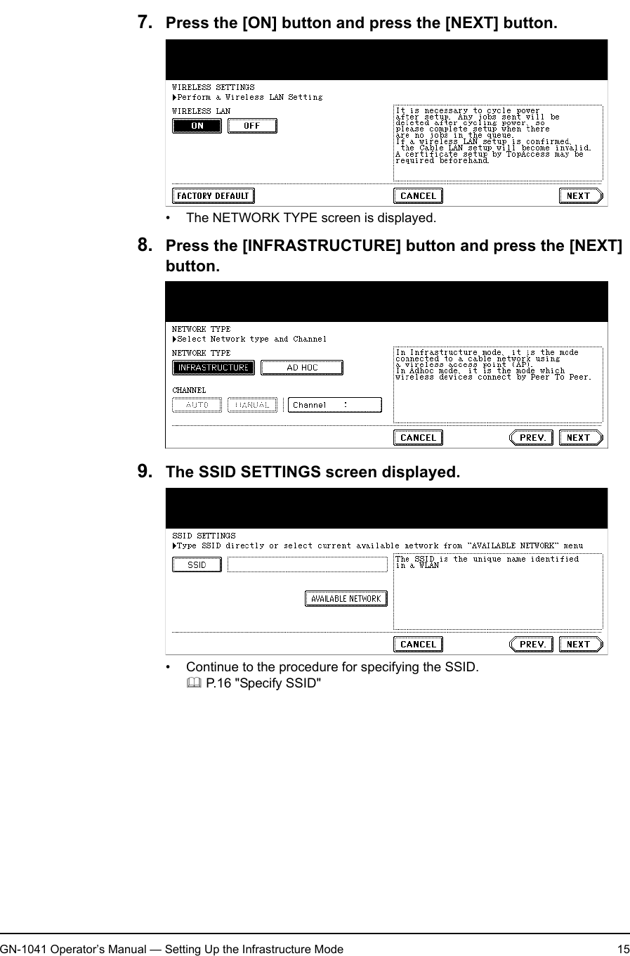1. Setting Up Wireless NetworkGN-1041 Operator’s Manual — Setting Up the Infrastructure Mode 157. Press the [ON] button and press the [NEXT] button.• The NETWORK TYPE screen is displayed.8. Press the [INFRASTRUCTURE] button and press the [NEXT] button.9. The SSID SETTINGS screen displayed.• Continue to the procedure for specifying the SSID. P.16 &quot;Specify SSID&quot;