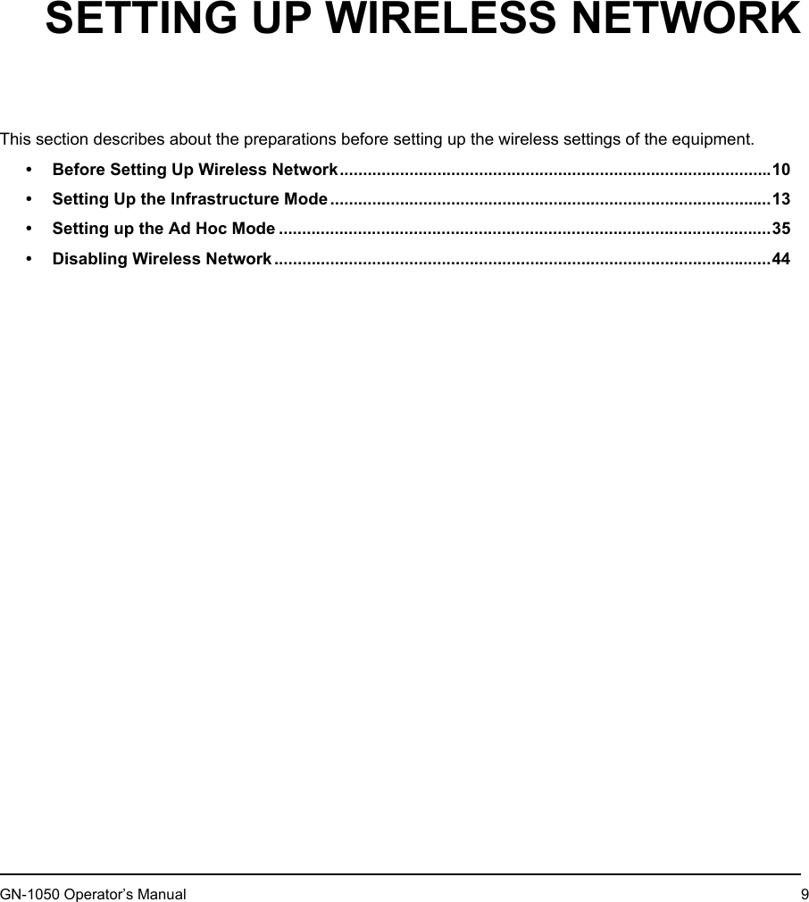 1. Setting Up Wireless NetworkGN-1050 Operator’s Manual 91.SETTING UP WIRELESS NETWORKThis section describes about the preparations before setting up the wireless settings of the equipment.• Before Setting Up Wireless Network.............................................................................................10• Setting Up the Infrastructure Mode...............................................................................................13• Setting up the Ad Hoc Mode ..........................................................................................................35• Disabling Wireless Network...........................................................................................................44
