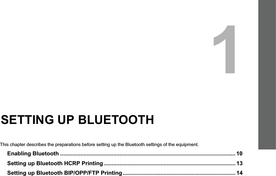 1.SETTING UP BLUETOOTHThis chapter describes the preparations before setting up the Bluetooth settings of the equipment.Enabling Bluetooth ................................................................................................................ 10Setting up Bluetooth HCRP Printing .................................................................................... 13Setting up Bluetooth BIP/OPP/FTP Printing........................................................................ 14