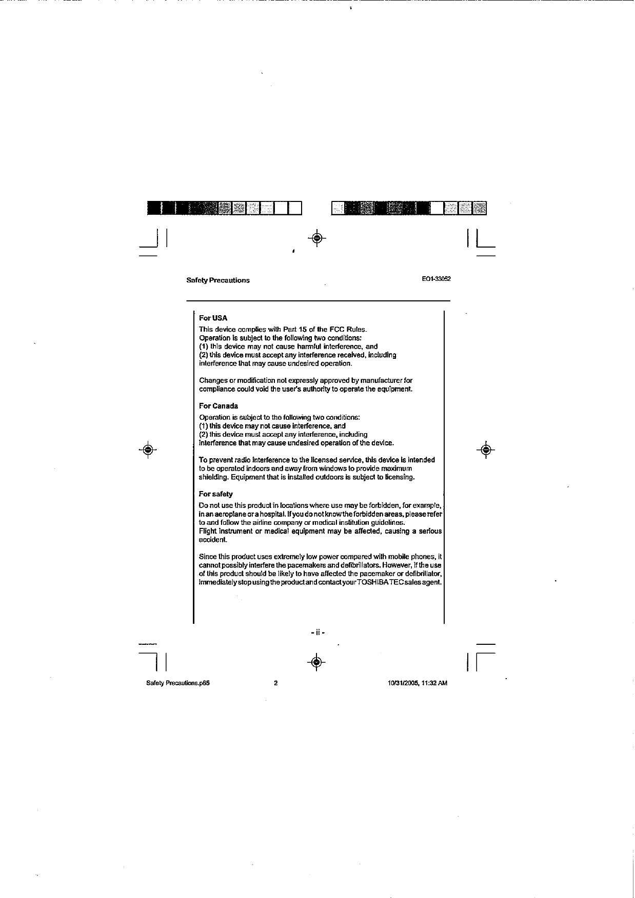 safety Precautions mI-Po52 I For USA This device camolieswith Part 15 of the FCC R jjules. I Operation is subject to the following Lwo conditions: (0 this dcvicc may nd ca~sc haGlul oot~dcrcncc, and (21 Ul&apos;s device mLst amp1 any mterference reeked, incl~ding inlerier~n~ethat may wusc unoesired opemtlon      Changes or modification notexpresslyapproved by manufacturerfor compliance could void the user&apos;s authorityto aperatethe equipment.CwithFCCRFexposurecompliancerequirements,aseparationdistanceofatleast20cm(8inches)mustbemaintainedbetweentheantennafortheintegratedWirelessLANMini-PCICardbuiltintothescreensectionandallpersons. ForCanada I Openban s subject to tnc lollmng No cond tlons (1) th8ndcwce may not causeinterference, and 121 lhls dewce must acceotanv ontederence  ondud no A I fnierference that may ca&amp;e undesired operatian of l&amp; device. I Y TO prevent radio interference to the licensed service. this device is intended to oc opcmtod indoors and sway from vnodows m provide mx&apos;mum sh,eld:ng.  Equpmenl that e lnalalled outdoors m rublcd to licensing. For safety Do not use this produdin locations where use may be forbidden, for example. inanaemplaneorahospital. lfyaudonotknowtheforbiddenareas,pleaserefer to and follow the airline company or medical instiNtion guidelines. Flight Instrument or medical equipment may be affected, causing a serious accident. Since this product uses extremely low power compared with mobile phones, if cannatpossibly interfere the pacemakers and defibn&apos;llators. However, ifthe use of this pmducl should be likely to have affected the pacemaker or defibrillator. immedla~elystopueingthepmd~dandcontadyo~rTOSHIBAECsalesagent. 