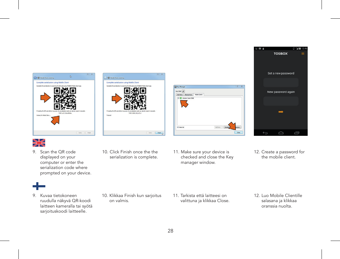 2811. Make sure your device is checked and close the Key manager window.12. Create a password for the mobile client.9.  Scan the QR code displayed on your computer or enter the serialization code where prompted on your device.10. Click Finish once the the serialization is complete.11. Tarkista että laitteesi on valittuna ja klikkaa Close.9.  Kuvaa tietokoneen ruudulla näkyvä QR-koodi laitteen kameralla tai syötä sarjoituskoodi laitteelle.10. Klikkaa Finish kun sarjoitus on valmis.12. Luo Mobile Clientille salasana ja klikkaa oranssia nuolta.
