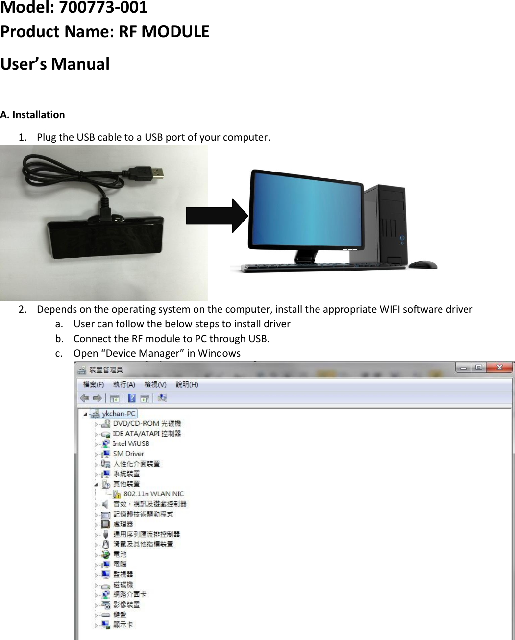 Model: 700773-001 Product Name: RF MODULE User’s Manual  A. Installation 1. Plug the USB cable to a USB port of your computer.            2. Depends on the operating system on the computer, install the appropriate WIFI software driver a. User can follow the below steps to install driver b. Connect the RF module to PC through USB. c. Open “Device Manager” in Windows 