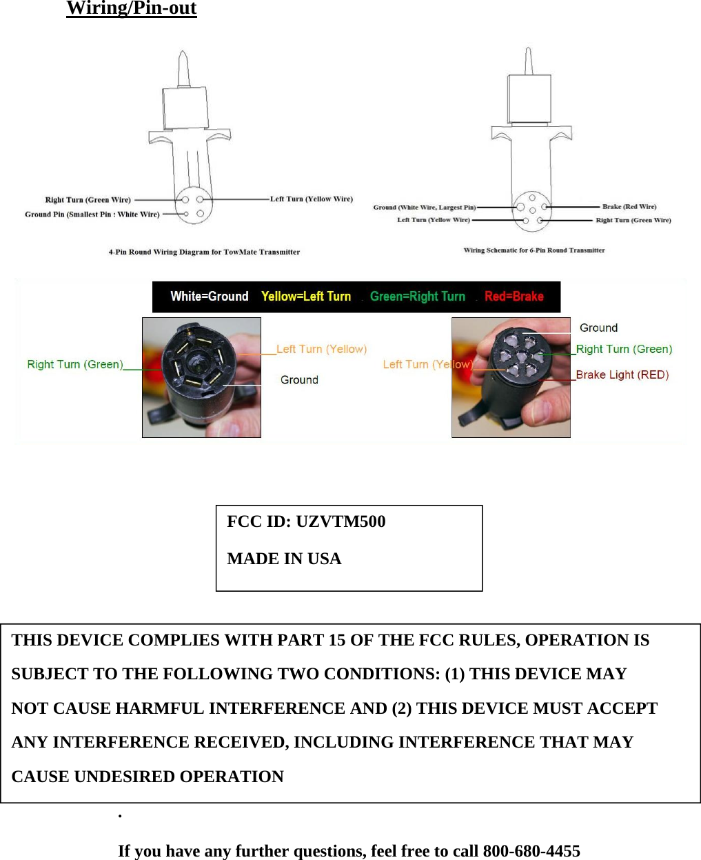 Wiring/Pin-out                     .  If you have any further questions, feel free to call 800-680-4455 THIS DEVICE COMPLIES WITH PART 15 OF THE FCC RULES, OPERATION IS  SUBJECT TO THE FOLLOWING TWO CONDITIONS: (1) THIS DEVICE MAY  NOT CAUSE HARMFUL INTERFERENCE AND (2) THIS DEVICE MUST ACCEPT  ANY INTERFERENCE RECEIVED, INCLUDING INTERFERENCE THAT MAY  CAUSE UNDESIRED OPERATION FCC ID: UZVTM500 MADE IN USA 