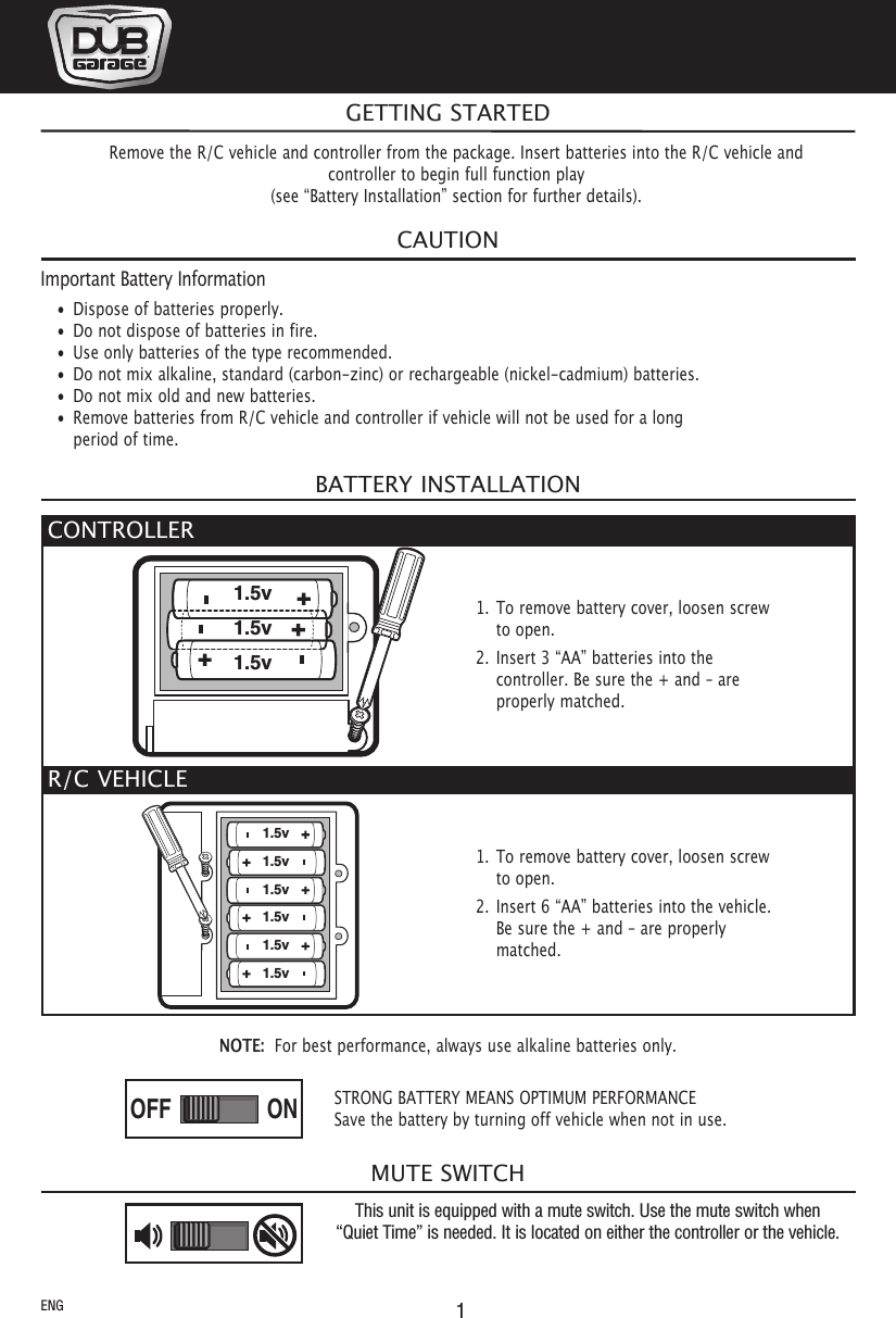 1MUTE SWITCHNOTE: For best performance, always use alkaline batteries only.CAUTIONImportant Battery Information• Dispose of batteries properly.• Do not dispose of batteries in fire.• Use only batteries of the type recommended.• Do not mix alkaline, standard (carbon-zinc) or rechargeable (nickel-cadmium) batteries.• Do not mix old and new batteries.• Remove batteries from R/C vehicle and controller if vehicle will not be used for a longperiod of time.BATTERY INSTALLATIONThis unit is equipped with a mute switch. Use the mute switch when“Quiet Time” is needed. It is located on either the controller or the vehicle.GETTING STARTEDSTRONG BATTERY MEANS OPTIMUM PERFORMANCESave the battery by turning off vehicle when not in use.ONOFFRemove the R/C vehicle and controller from the package. Insert batteries into the R/C vehicle andcontroller to begin full function play(see “Battery Installation” section for further details).ENGCONTROLLER1.5v1.5v1.5v1. To remove battery cover, loosen screwto open.2. Insert 3 “AA” batteries into thecontroller. Be sure the + and – areproperly matched.R/C VEHICLE1.5v1.5v1.5v1.5v1.5v1.5v1. To remove battery cover, loosen screwto open.2. Insert 6 “AA” batteries into the vehicle.Be sure the + and – are properlymatched.