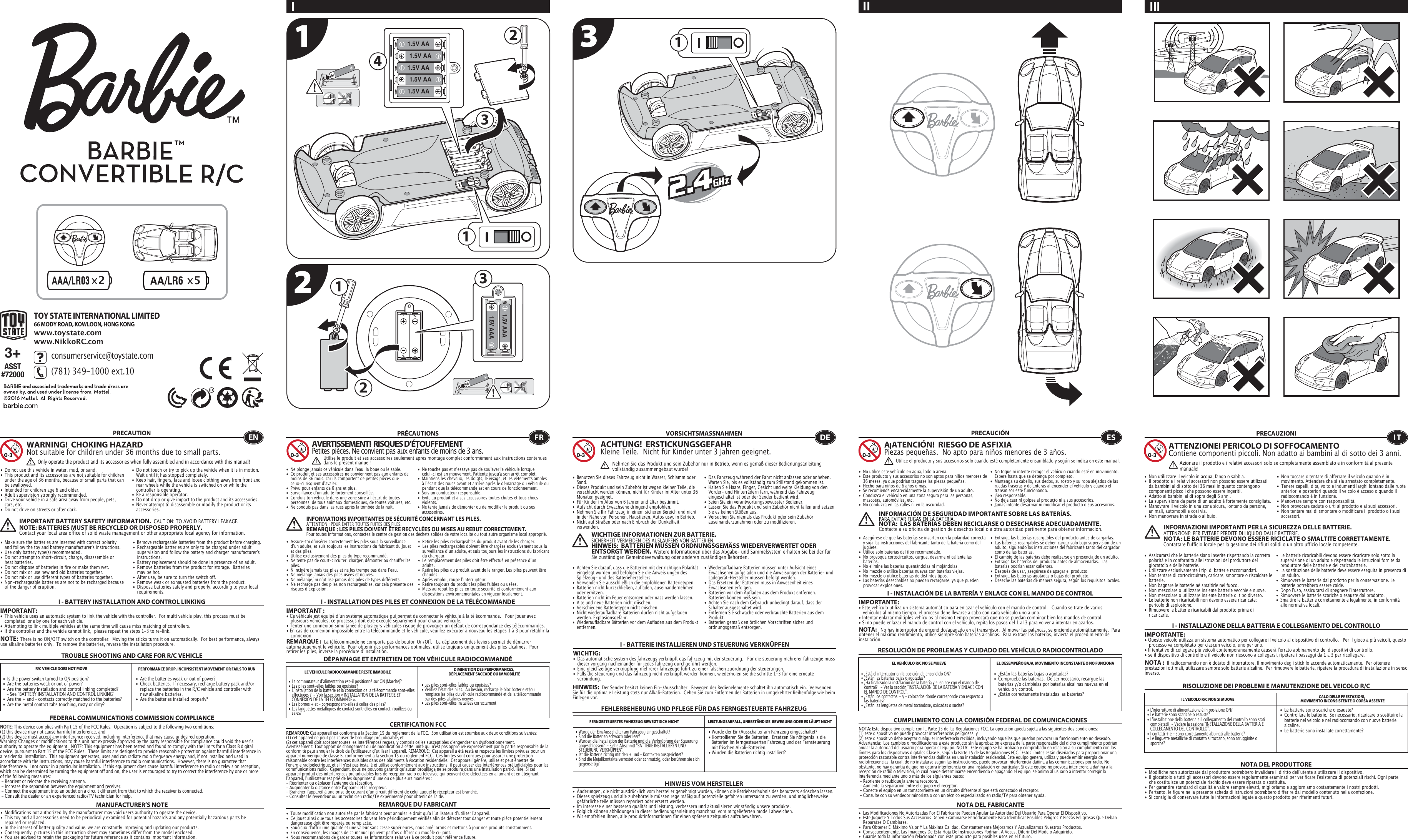 x5x222131.5V AA1.5V AA1.5V AA1.5V AA1.5V AA411.5V AAA1.5V AAA313+ASST#72000TOY STATE INTERNATIONAL LIMITED66 MODY ROAD, KOWLOON, HONG KONGwww.toystate.comwww.NikkoRC.comI IIIII TROUBLE SHOOTING AND CARE FOR R/C VEHICLEPRECAUTION•  Do not use this vehicle in water, mud, or sand. •  This product and its accessories are not suitable for children    under the age of 36 months, because of small parts that can    be swallowed.•  Intended for children age 6 and older.•  Adult supervision strongly recommended.•  Drive your vehicle in a safe area away from people, pets,   cars, etc. •  Do not drive on streets or after dark.•  Make sure the batteries are inserted with correct polarity   and follow the toy and battery manufacturer&apos;s instructions.•  Use only battery type(s) recommended.•  Do not attempt to short-circuit, charge, disassemble or   heat batteries. •  Do not dispose of batteries in fire or make them wet.•  Do not mix or use new and old batteries together.•  Do not mix or use different types of batteries together.•  Non-rechargeable batteries are not to be recharged because    of the danger of eruption.•  Do not touch or try to pick up the vehicle when it is in motion.     Wait until it has stopped completely.•  Keep hair, fingers, face and loose clothing away from front and    rear wheels while the vehicle is switched on or while the    controller is operating.•  Be a responsible operator.•  Do not drop or give impact to the product and its accessories.•  Never attempt to disassemble or modify the product or its   accessories.I - BATTERY INSTALLATION AND CONTROL LINKINGIMPORTANT:•  This vehicle uses an automatic system to link the vehicle with the controller.  For multi vehicle play, this process must be    completed  one by one for each vehicle. •  Attempting to link multiple vehicles at the same time will cause miss matching of controllers. •  If the controller and the vehicle cannot link,  please repeat the steps 1-3 to re-link.  R/C VEHICLE DOES NOT MOVE PERFORMANCE DROP, INCONSISTENT MOVEMENT OR FAILS TO RUN  FEDERAL COMMUNICATIONS COMMISSION COMPLIANCEMANUFACTURER’S NOTENOTE: This device complies with Part 15 of the FCC Rules.  Operation is subject to the following two conditions:  (1) this device may not cause harmful interference, and (2) this device must accept any interference received, including interference that may cause undesired operation. Warning: Changes or modifications to this unit not expressly approved by the party responsible for compliance could void the userʼs authority to operate the equipment.  NOTE: This equipment has been tested and found to comply with the limits for a Class B digital device, pursuant to Part 15 of the FCC Rules.  These limits are designed to provide reasonable protection against harmful interference in a residential installation.  This equipment generates, uses and can radiate radio frequency energy and, if not installed and used in accordance with the instructions, may cause harmful interference to radio communications.  However, there is no guarantee that interference will not occur in a particular installation.  If this equipment does cause harmful interference to radio or television reception, which can be determined by turning the equipment off and on, the user is encouraged to try to correct the interference by one or more of the following measures: - Reorient or relocate the receiving antenna. - Increase the separation between the equipment and receiver. - Connect the equipment into an outlet on a circuit different from that to which the receiver is connected. - Consult the dealer or an experienced radio/TV technician for help.WARNING!  CHOKING HAZARDNot suitable for children under 36 months due to small parts.IMPORTANT BATTERY SAFETY INFORMATION.  CAUTION: TO AVOID BATTERY LEAKAGE.NOTE: BATTERIES MUST BE RECYCLED OR DISPOSED PROPERLY.  Contact your local area office of solid waste management or other appropriate local agency for information.• Remove rechargeable batteries from the product before charging. •  Rechargeable batteries are only to be charged under adult    supervision and follow the battery and charger manufacturer&apos;s   instructions.•  Battery replacement should be done in presence of an adult.•  Remove batteries from the product for storage.  Batteries   may be hot.•  After use, be sure to turn the switch off. •  Remove weak or exhausted batteries from the product.•  Dispose batteries safely and properly, according to your local   requirements.NOTE:  There is no ON/OFF switch on the controller.  Moving the sticks turns it on automatically.  For best performance, always use alkaline batteries only.  To remove the batteries, reverse the installation procedure.•  Are the batteries weak or out of power?•  Check batteries.  If necessary, recharge battery pack and/or    replace the batteries in the R/C vehicle and controller with    new alkaline batteries.•  Are the batteries installed properly?•  Is the power switch turned to ON position?•  Are the batteries weak or out of power?•  Are the battery installation and control linking completed?     - See “BATTERY INSTALLATION AND CONTROL LINKING” •  Are the + and – contacts correctly matched to the batteries?•  Are the metal contact tabs touching, rusty or dirty?•  Modifications not authorized by the manufacturer may void users authority to operate the device.•  This toy and all accessories need to be periodically examined for potential hazards and any potentially hazardous parts be    repaired or replaced.•  In the interest of better quality and value, we are constantly improving and updating our products.•  Consequently, pictures in this instruction sheet may sometimes differ from the model enclosed.•  You are advised to retain the packaging for future reference as it contains important information. •  Les piles sont-elles faibles ou épuisées?•  Vérifiez lʼétat des piles.  Au besoin, recharge le bloc batterie et/ou    remplace les piles du véhicule radiocommandé et de la télécommande    par des piles alcalines neuves.•  Les piles sont-elles installées correctement •  Le commutateur dʼalimentation est-il positionné sur ON (Marche)?•  Les piles sont-elles faibles ou épuisées?•  Lʼinstallation de la batterie et la connexion de la télécommande sont-elles    effectuées ?  - Voir la section « INSTALLATION DE LA BATTERIE ET    CONNEXION DE LA TÉLÉCOMMANDE ».•  Les bornes + et – correspondent-elles à celles des piles?•  Les languettes métalliques de contact sont-elles en contact, rouillées ou   sales?• Wurde der Ein/Ausschalter am Fahrzeug eingeschaltet?• Kontrollieren Sie die Batterien.  Ersetzen Sie nötigenfalls die    Batterien im ferngesteuerten Fahrzeug und der Fernsteuerung    mit frischen Alkali-Batterien.                                                         • Wurden die Batterien richtig installiert?•  Wurde der Ein/Ausschalter am Fahrzeug eingeschaltet?•  Sind die Batterien schwach oder leer?•  Wurden die Installation der Batterie und die Verknüpfung der Steuerung    abgeschlossen?  - Siehe Abschnitt &quot;BATTERIE INSTALLIEREN UND    STEUERUNG VERKNÜPFEN&quot;.•  Ist die Batterie richtig mit den + und – Kontakten ausgerichtet?•  Sind die Metallkontakte verrostet oder schmutzig, oder berühren sie sich   gegenseitig?ENOnly operate the product and its accessories when fully assembled and in accordance with this manual!•  Ne plonge jamais ce véhicule dans lʼeau, la boue ou le sable.•  Ce produit et ses accessoires ne conviennent pas aux enfants de    moins de 36 mois, car ils comportent de petites pièces que    ceux-ci risquent dʼavaler.•  Prévu pour enfants de 6 ans et plus.•  Surveillance dʼun adulte fortement conseillée.•  Conduis ton véhicule dans une zone sûre à lʼécart de toutes    personnes, de tous animaux domestiques, de toutes voitures, etc.•  Ne conduis pas dans les rues après la tombée de la nuit.•  Ne touche pas et nʼessaye pas de soulever le véhicule lorsque    celui-ci est en mouvement. Patiente jusqu&apos;à son arrêt complet.•  Maintiens les cheveux, les doigts, le visage, et les vêtements amples    à lʼécart des roues avant et arrière après le démarrage du véhicule ou    pendant que la télécommande est en cours de fonctionnement.•  Sois un conducteur responsable.•  Évite au produit et à ses accessoires toutes chutes et tous chocs   violents.•  Ne tente jamais de démonter ou de modifier le produit ou ses   accessoires.CERTIFICATION FCCREMARQUE DU FABRICANT•  Assure-toi dʼinsérer correctement les piles sous la surveillance    dʼun adulte, et suis toujours les instructions du fabricant du jouet    et des piles.•  Utilise exclusivement des piles du type recommandé.•  Ne tente pas de court-circuiter, charger, démonter ou chauffer les   piles.•  Nʼincinère jamais tes piles et ne les trempe pas dans lʼeau.•  Ne mélange jamais des piles usées et neuves.•  Ne mélange, ni nʼutilise jamais des piles de types différents.•  Ne recharge pas des piles non rechargeables, car cela présente des    risques dʼexplosion.•  Retire les piles rechargeables du produit avant de les charger.•  Les piles rechargeables doivent être chargées exclusivement sous la    surveillance dʼun adulte, et suis toujours les instructions du fabricant    du chargeur.•  Le remplacement des piles doit être effectué en présence dʼun   adulte.•  Retire les piles du produit avant de le ranger. Les piles peuvent être   chaudes.•  Après emploi, coupe lʼinterrupteur.•  Retire toujours du produit les piles faibles ou usées.•  Mets au rebut les piles en toute sécurité et conformément aux    dispositions environnementales en vigueur localement.I - INSTALLATION DES PILES ET CONNEXION DE LA TÉLÉCOMMANDEIMPORTANT:• Ce véhicule est équipé dʼun système automatique qui permet de connecter le véhicule à la télécommande.   Pour jouer avec    plusieurs véhicules, ce processus doit être exécuté séparément pour chaque véhicule. • Tenter une connexion simultanée de plusieurs véhicules risque de provoquer un défaut de correspondance des télécommandes. • En cas de connexion impossible entre la télécommande et le véhicule, veuillez exécuter à nouveau les étapes 1 à 3 pour rétablir la   connexion. I - BATTERIE INSTALLIEREN UND STEUERUNG VERKNÜPFENWICHTIG:•  Das automatische system des fahrzeugs verknüpft das fahrzeug mit der steuerung.   Für die steuerung mehrerer fahrzeuge muss    dieser vorgang nacheinander für jedes fahrzeug durchgeführt werden. •  Eine gleichzeitige verknüpfung mehrerer fahrzeuge führt zu einer falschen zuordnung der steuerungen. •  Falls die steuerung und das fahrzeug nicht verknüpft werden können, wiederholen sie die schritte 1-3 für eine erneute      verbindung.  I - INSTALACIÓN DE LA BATERÍA Y ENLACE CON EL MANDO DE CONTROLIMPORTANTE:• Este vehículo utiliza un sistema automático para enlazar el vehículo con el mando de control.   Cuando se trate de varios     vehículos al mismo tiempo, el proceso debe llevarse a cabo con cada vehículo uno a uno.• Intentar enlazar múltiples vehículos al mismo tiempo provocará que no se puedan combinar bien los mandos de control.• Si no puede enlazar el mando de control con el vehículo, repita los pasos del 1 al 3 para volver a intentar enlazarlos.I - INSTALLAZIONE DELLA BATTERIA E COLLEGAMENTO DEL CONTROLLOIMPORTANTE:• Questo veicolo utilizza un sistema automatico per collegare il veicolo al dispositivo di controllo.   Per il gioco a più veicoli, questo    processo va completato per ciascun veicolo, uno per uno. • Il tentativo di collegare più veicoli contemporaneamente causerà l&apos;errato abbinamento dei dispositivi di controllo. • se il dispositivo di controllo e il veicolo non riescono a collegarsi, ripetere i passaggi da 1 a 3 per ricollegare.  REMARQUE :  La télécommande ne comporte pas de bouton On/Off.   Le déplacement des leviers permet de démarrer automatiquement le véhicule.  Pour obtenir des performances optimales, utilise toujours uniquement des piles alcalines.  Pour retirer les piles, inverse la procédure dʼinstallation.DÉPANNAGE ET ENTRETIEN DE TON VÉHICULE RADIOCOMMANDÉLE VÉHICULE RADIOCOMMANDÉ RESTE IMMOBILE DIMINUTION DES PERFORMANCES, DÉPLACEMENT SACCADÉ OU IMMOBILITÉFRAVERTISSEMENT!  RISQUES D’ÉTOUFFEMENTPetites pièces. Ne convient pas aux enfants de moins de 3 ans.PRÉCAUTIONSREMARQUE: Cet appareil est conforme à la Section 15 du règlement de la FCC.  Son utilisation est soumise aux deux conditions suivantes:  (1) cet appareil ne peut pas causer de brouillage préjudiciable, et (2) cet appareil doit accepter toutes les interférences reçues, y compris celles susceptibles d&apos;engendrer un dysfonctionnement. Avertissement: Tout apport de changement ou de modification à cette unité qui n&apos;est pas approuvé expressément par la partie responsable de la conformité peut annuler le droit de lʼutilisateur dʼutiliser lʼappareil. REMARQUE:  Cet appareil a été testé et respecte les limites prévues pour un appareil numérique de classe B, conformément à la section 15 du règlement FCC.  Ces limites sont conçues pour assurer une protection raisonnable contre les interférences nuisibles dans des bâtiments à vocation résidentielle.  Cet appareil génère, utilise et peut émettre de l&apos;énergie radioélectrique, et s&apos;il n&apos;est pas installé et utilisé conformément aux instructions, il peut causer des interférences préjudiciables pour les communications radio.  Cependant, nous ne pouvons garantir quʼaucun brouillage ne se produira dans une installation particulière. Si cet appareil produit des interférences préjudiciables lors de réception radio ou télévisée qui peuvent être détectées en allumant et en éteignant lʼappareil, lʼutilisateur est prié de les supprimer dʼune ou de plusieurs manières : - Réorienter ou déplacer l&apos;antenne de réception.- Augmenter la distance entre lʼappareil et le récepteur.- Brancher lʼappareil à une prise de courant dʼun circuit différent de celui auquel le récepteur est branché.- Consulter le revendeur ou un technicien radio/TV expérimenté pour obtenir de l&apos;aide.•  Toute modification non autorisée par le fabricant peut annuler le droit quʼa lʼutilisateur dʼutiliser l&apos;appareil.•  Ce jouet ainsi que tous les accessoires doivent être périodiquement vérifiés afin de détecter tout danger et toute pièce potentiellement    dangereuse doit être réparée ou remplacée. •  Soucieux d&apos;offrir une qualité et une valeur sans cesse supérieures, nous améliorons et mettons à jour nos produits constamment.•  En conséquence, les images de ce manuel peuvent parfois différer du modèle ci-joint. •  Nous recommandons de garder toutes les informations relatives à ce produit pour référence future.Utilise le produit et ses accessoires seulement après montage complet conformément aux instructions contenues dans le présent manuel!INFORMATIONS IMPORTANTES DE SÉCURITÉ CONCERNANT LES PILES.  ATTENTION : POUR ÉVITER TOUTES FUITES DES PILES.REMARQUE : LES PILES DOIVENT ÊTRE RECYCLÉES OU MISES AU REBUT CORRECTEMENT.  Pour toutes informations, contactez le centre de gestion des déchets solides de votre localité ou tout autre organisme local approprié.FEHLERBEHEBUNG UND PFLEGE FÜR DAS FERNGESTEUERTE FAHRZEUGVORSICHTSMASSNAHMEN•  Benutzen Sie dieses Fahrzeug nicht in Wasser, Schlamm oder   Sand. •  Dieses Produkt und sein Zubehör ist wegen kleiner Teile, die    verschluckt werden können, nicht für Kinder im Alter unter 36    Monaten geeignet.•  Für Kinder im Alter von 6 Jahren und älter bestimmt.•  Aufsicht durch Erwachsene dringend empfohlen.•  Nehmen Sie Ihr Fahrzeug in einem sicheren Bereich und nicht    in der Nähe von Personen, Haustieren, Autos usw. in Betrieb.•  Nicht auf Straßen oder nach Einbruch der Dunkelheit     verwenden.                                                                               •  Das Fahrzeug während der Fahrt nicht anfassen oder anheben.     Warten Sie, bis es vollständig zum Stillstand gekommen ist.                                            •  Halten Sie Haare, Finger, Gesicht und weite Kleidung von den   Vorder- und Hinterrädern fern, während das Fahrzeug    eingeschaltet ist oder der Sender bedient wird.•  Seien Sie ein verantwortungsbewusster Bediener.•  Lassen Sie das Produkt und sein Zubehör nicht fallen und setzen    Sie es keinen Stößen aus.•  Versuchen Sie niemals das Produkt oder sein Zubehör   auseinanderzunehmen oder zu modifizieren.•  Achten Sie darauf, dass die Batterien mit der richtigen Polarität    eingelegt wurden und befolgen Sie die Anweis ungen des    Spielzeug- und des Batterieherstellers.•  Verwenden Sie ausschließlich die empfohlenen Batterietypen.•  Batterien nicht kurzschließen, aufladen, auseinandernehmen    oder erhitzen. •  Batterien nicht im Feuer entsorgen oder nass werden lassen.•  Alte und neue Batterien nicht mischen.•  Verschiedene Batterietypen nicht mischen.•  Nicht wiederaufladbare Batterien dürfen nicht aufgeladen    werden. Explosionsgefahr.•  Wiederaufladbare Batterien vor dem Aufladen aus dem Produkt   entfernen. •  Wiederaufladbare Batterien müssen unter Aufsicht eines    Erwachsenen aufgeladen und die Anweisungen der Batterie- und    Ladegerät-Hersteller müssen befolgt werden.•  Das Ersetzen der Batterien muss in Anwesenheit eines    Erwachsenen erfolgen.•  Batterien vor dem Aufladen aus dem Produkt entfernen.     Batterien können heiß sein.•  Achten Sie nach dem Gebrauch unbedingt darauf, dass der    Schalter ausgeschaltet wird. •  Entfernen Sie schwache oder verbrauchte Batterien aus dem   Produkt.•  Batterien gemäß den örtlichen Vorschriften sicher und   ordnungsgemäß entsorgen.FERNGESTEUERTES FAHRZEUG BEWEGT SICH NICHT LEISTUNGSABFALL, UNBESTÄNDIGE  BEWEGUNG ODER ES LÄUFT NICHTHINWEIS VOM HERSTELLER•  ¿Están las baterías bajas o agotadas?•  Compruebe las baterías.  De ser necesario, recargue las    baterías y/o cámbielas por baterías alcalinas nuevas en el    vehículo y control.•  ¿Están correctamente instaladas las baterías?•  ¿Está el interruptor en la posición de encendido ON?•  ¿Están las baterías bajas o agotadas?•  ¿Ha finalizado la instalación de la batería y el enlace con el mando de    control?   - Ver la sección “INSTALACIÓN DE LA BATERÍA Y ENLACE CON    EL MANDO DE CONTROL”.•  ¿Están los contactos + y – colocados donde corresponde con respecto a    las baterías?•  ¿Están las lengüetas de metal tocándose, oxidadas o sucias?•  Le batterie sono scariche o esauste?•  Controllare le batterie.  Se necessario, ricaricare o sostituire le    batterie nel veicolo e nel radiocomando con nuove batterie   alcaline. •  Le batterie sono installate correttamente?•  L&apos;interruttore di alimentazione è in posizione ON?•  Le batterie sono scariche o esauste?•  L&apos;installazione della batteria e il collegamento del controllo sono stati    completati?  - Vedere la sezione “INSTALLAZIONE DELLA BATTERIA E    COLLEGAMENTO DEL CONTROLLO”.•  I contatti + e - sono correttamente abbinati alle batterie?•  Le linguette metalliche di contatto si toccano, sono arrugginite o   sporche?ACHTUNG!  ERSTICKUNGSGEFAHRKleine Teile.  Nicht für Kinder unter 3 Jahren geeignet.WICHTIGE INFORMATIONEN ZUR BATTERIE.  SICHERHEIT VERMEIDEN DES AUSLAUFENS VON BATTERIEN.HINWEIS:  BATTERIEN MÜSSEN ORDNUNGSGEMÄSS WIEDERVERWERTET ODER ENTSORGT WERDEN.  Weitere Informationen über das Abgabe- und Sammelsystem erhalten Sie bei der für Sie zuständigen Gemeindeverwaltung oder anderen zuständigen Behörden.HINWEIS:  Der Sender besitzt keinen Ein-/Ausschalter.  Bewegen der Bedienelemente schaltet ihn automatisch ein.  Verwenden Sie für die optimale Leistung stets nur Alkali-Batterien.  Gehen Sie zum Entfernen der Batterien in umgekehrter Reihenfolge wie beim Einlegen vor.• Änderungen, die nicht ausdrücklich vom hersteller genehmigt wurden, können die Betriebserlaubnis des benutzers erlöschen lassen.•  Dieses spielzeug und alle zubehörteile müssen regelmäßig auf potenzielle gefahren untersucht zu werden, und möglicherweise    gefährliche teile müssen repariert oder ersetzt werden.•  Im interesse einer besseren qualität und leistung, verbessern und aktualisieren wir ständig unsere produkte.•  Folglich können abbildungen in dieser bedienungsanleitung manchmal vom mitgelieferten modell abweichen.•  Wir empfehlen ihnen, alle produktinformationen für einen späteren zeitpunkt aufzubewahren.  DENehmen Sie das Produkt und sein Zubehör nur in Betrieb, wenn es gemäß dieser Bedienungsanleitung vollständig zusammengebaut wurde!•  No utilice este vehículo en agua, lodo o arena. •  Este producto y sus accesorios no son aptos para niños menores de    36 meses, ya que podrían tragarse las piezas pequeñas.•  Hecho para niños de 6 años o más.•  Se recomienda encarecidamente la supervisión de un adulto.•  Conduzca el vehículo en una zona segura para las personas,    mascotas, automóviles, etc. •  No conduzca en las calles ni en la oscuridad.•  No toque ni intente recoger el vehículo cuando esté en movimiento.     Espere hasta que se detenga por completo.•  Mantenga su cabello, sus dedos, su rostro y su ropa alejados de las    ruedas traseras y delanteras al encender el vehículo y cuando el    transmisor esté funcionando.•  ¡Sea responsable.•  No deje caer ni golpee al producto ni a sus accesorios.•  Jamás intente desarmar ni modificar el producto o sus accesorios.CUMPLIMIENTO CON LA COMISIÓN FEDERAL DE COMUNICACIONESNOTA DEL FABRICANTE• Asegúrese de que las baterías se inserten con la polaridad correcta   y siga las instrucciones del fabricante tanto de la batería como del   juguete.•  Utilice solo baterías del tipo recomendado.•  No provoque cortocircuitos, cargue, desarme ni caliente las   baterías. •  No elimine las baterías quemándolas ni mojándolas.•  No mezcle o utilice baterías nuevas con baterías viejas.•  No mezcle o utilice baterías de distintos tipos.•  Las baterías desechables no pueden recargarse, ya que pueden    provocar explosiones.•  Extraiga las baterías recargables del producto antes de cargarlas. •  Las baterías recargables se deben cargar solo bajo supervisión de un    adulto, siguiendo las instrucciones del fabricante tanto del cargador    como de las baterías.•  El cambio de las baterías debe realizarse en presencia de un adulto.•  Extraiga las baterías del producto antes de almacenarlas.  Las    baterías podrían estar calientes.•  Después de usar, asegúrese de apagar el producto. •  Extraiga las baterías agotadas o bajas del producto.•  Deseche las baterías de manera segura, según los requisitos locales.NOTA:   No hay interruptor de encendido/apagado en el transmisor.  Al mover las palancas, se enciende automáticamente.  Para obtener el máximo rendimiento, utilice siempre solo baterías alcalinas.  Para extraer las baterías, invierta el procedimiento de instalación.RESOLUCIÓN DE PROBLEMAS Y CUIDADO DEL VEHÍCULO RADIOCONTROLADOEL VEHÍCULO R/C NO SE MUEVE EL DESEMPEÑO BAJA, MOVIMIENTO INCONSTANTE O NO FUNCIONAESA¡ATENCIÓN!  RIESGO DE ASFIXIA Piezas pequeñas.  No apto para niños menores de 3 años.PRECAUCIÓNNOTA: Este dispositivo cumple con la Parte 15 de las Regulaciones FCC. La operación queda sujeta a las siguientes dos condiciones:  (1) este dispositivo no puede provocar interferencias peligrosas, y (2) este dispositivo debe aceptar cualquier interferencia recibida, incluyendo aquellas que puedan provocar un funcionamiento no deseado. Advertencia:  Los cambios o modificaciones a este producto sin la aprobación expresa de la parte responsable del dicho cumplimiento podrían anular la autoridad del usuario para operar el equipo. NOTA:  Este equipo se ha probado y comprobado en relación a su cumplimiento con los límites para los dispositivos digitales Clase B, según la Parte 15 de las Regulaciones FCC.  Estos límites están diseñados para proporcionar una protección razonable contra interferencias dañinas en una instalación residencial. Este equipo genera, utiliza y puede emitir energía de radiofrecuencias, la cual, de no instalarse según las instrucciones, puede provocar interferencia dañina a las comunicaciones por radio. No obstante, no hay garantía de que no ocurra interferencia en una instalación en particular. Si este equipo no provoca interferencia dañina a la recepción de radio o televisión, lo cual puede determinarse encendiendo o apagando el equipo, se anima al usuario a intentar corregir la interferencia mediante uno o más de los siguientes pasos: - Reoriente o reubique la antena receptora. - Aumente la separación entre el equipo y el receptor. - Conecte el equipo en un tomacorriente en un circuito diferente al que está conectado el receptor. - Consulte con su vendedor minorista o con un técnico especializado en radio/TV para obtener ayuda.•  Las Modificaciones No Autorizadas Por El Fabricante Pueden Anular La Autoridad Del Usuario Para Operar El Dispositivo.•  Este Juguete Y Todos Sus Accesorios Deben Examinarse Periódicamente Para Identificar Posibles Peligros Y Piezas Peligrosas Que Deban    Repararse O Cambiarse.•  Para Obtener El Máximo Valor Y La Máxima Calidad, Constantemente Mejoramos Y Actualizamos Nuestros Productos.•  Consecuentemente, Las Imágenes De Esta Hoja De Instrucciones Podrían, A Veces, Diferir Del Modelo Adquirido.•  Guarde toda la información relacionada con este producto para posibles usos en el futuro. Utilice el producto y sus accesorios solo cuando esté completamente ensamblado y según se indica en este manual.INFORMACIÓN DE SEGURIDAD IMPORTANTE SOBRE LAS BATERÍAS.PARA EVITAR FUGAS EN LA BATERÍA.NOTA:  LAS BATERÍAS DEBEN RECICLARSE O DESECHARSE ADECUADAMENTE.  Contacte a su oficina de gestión de desechos local o a otra autoridad pertinente para obtener información.RISOLUZIONE DEI PROBLEMI E MANUTENZIONE DEL VEICOLO R/CPRECAUZIONI•  Non utilizzare il veicolo in acqua, fango o sabbia. •  Il prodotto e i relativi accessori non possono essere utilizzati    da bambini al di sotto dei 36 mesi in quanto contengono    componenti piccoli che possono essere ingeriti.•  Adatto ai bambini al di sopra degli 6 anni.•  La supervisione da parte di un adulto è fortemente consigliata.•  Manovrare il veicolo in una zona sicura, lontano da persone,    animali, automobili e così via. •  Non manovrare in strada o al buio.•  Non toccare o tentare di afferrare il veicolo quando è in    movimento. Attendere che si sia arrestato completamente.•  Tenere capelli, dita, volto e indumenti larghi lontano dalle ruote    anteriori e posteriori quando il veicolo è acceso o quando il    radiocomando è in funzione.•  Manovrare sempre con responsabilità.•  Non provocare cadute o urti al prodotto e ai suoi accessori.•  Non tentare mai di smontare o modificare il prodotto o i suoi   accessori.•  Assicurarsi che le batterie siano inserite rispettando la corretta    polarità e in conformità alle istruzioni del produttore del    giocattolo e delle batterie.•  Utilizzare esclusivamente i tipi di batterie raccomandati.•  Non tentare di cortocircuitare, caricare, smontare o riscaldare le   batterie. •  Non bagnare le batterie né smaltirle nel fuoco.•  Non mescolare o utilizzare insieme batterie vecchie e nuove.•  Non mescolare o utilizzare insieme batterie di tipo diverso.•  Le batterie non ricaricabili non devono essere ricaricate:    pericolo di esplosione.•  Rimuovere le batterie ricaricabili dal prodotto prima di   ricaricarle. •  Le batterie ricaricabili devono essere ricaricate solo sotto la    supervisione di un adulto e rispettando le istruzioni fornite dal    produttore delle batterie e del caricabatterie.•  La sostituzione delle batterie deve essere eseguita in presenza di    un adulto.•  Rimuovere le batterie dal prodotto per la conservazione. Le    batterie potrebbero essere calde.•  Dopo l&apos;uso, assicurarsi di spegnere l&apos;interruttore. •  Rimuovere le batterie scariche o esauste dal prodotto.•  Smaltire le batterie correttamente e legalmente, in conformità    alle normative locali.IL VEICOLO R/C NON SI MUOVE CALO DELLE PRESTAZIONI, MOVIMENTO INCONSISTENTE O CORSA ASSENTENOTA DEL PRODUTTOREATTENZIONE! PERICOLO DI SOFFOCAMENTOContiene componenti piccoli. Non adatto ai bambini al di sotto dei 3 anni.INFORMAZIONI IMPORTANTI PER LA SICUREZZA DELLE BATTERIE.  ATTENZIONE: PER EVITARE PERDITE DI LIQUIDO DALLE BATTERIE.NOTA: LE BATTERIE DEVONO ESSERE RICICLATE O SMALTITE CORRETTAMENTE.   Contattare l&apos;ufficio locale per la gestione dei rifiuti solidi o un altro ufficio locale competente.NOTA :  Il radiocomando non è dotato di interruttore. Il movimento degli stick lo accende automaticamente.  Per ottenere prestazioni ottimali, utilizzare sempre solo batterie alcaline.  Per rimuovere le batterie, ripetere la procedura di installazione in senso inverso.•  Modifiche non autorizzate dal produttore potrebbero invalidare il diritto dell&apos;utente a utilizzare il dispositivo. •  Il giocattolo e tutti gli accessori devono essere regolarmente esaminati per verificare l&apos;esistenza di potenziali rischi. Ogni parte    che costituisce un potenziale rischio deve essere riparata o sostituita. •  Per garantire standard di qualità e valore sempre elevati, miglioriamo e aggiorniamo costantemente i nostri prodotti.•  Pertanto, le figure nella presente scheda di istruzioni potrebbero differire dal modello contenuto nella confezione.•  Si consiglia di conservare tutte le informazioni legate a questo prodotto per riferimenti futuri.ITAzionare il prodotto e i relativi accessori solo se completamente assemblato e in conformità al presente manuale!consumerservice@toystate.com(781) 349-1000 ext.10  123
