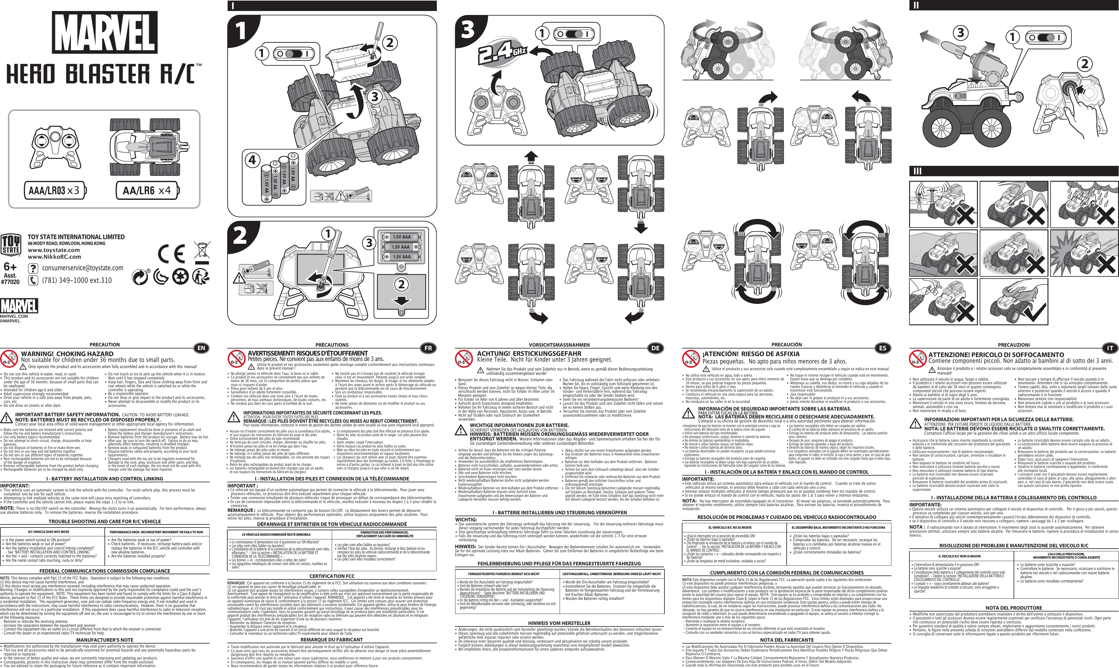 x4x3 1.5V AAA1.5V AAA1.5V AAA123122331141.5V AA1.5V AA1.5V AA1.5V AA1IIIIII TROUBLE SHOOTING AND CARE FOR R/C VEHICLEPRECAUTION•  Do not use this vehicle in water, mud, or sand. •  This product and its accessories are not suitable for children    under the age of 36 months, because of small parts that can    be swallowed.•  Intended for children age 6 and older.•  Adult supervision strongly recommended.•  Drive your vehicle in a safe area away from people, pets,   cars, etc. •  Do not drive on streets or after dark.•  Do not touch or try to pick up the vehicle when it is in motion.     Wait until it has stopped completely.•  Keep hair, fingers, face and loose clothing away from front and    rear wheels while the vehicle is switched on or while the    controller is operating.•  Be a responsible operator.•  Do not drop or give impact to the product and its accessories.•  Never attempt to disassemble or modify the product or its   accessories.I - BATTERY INSTALLATION AND CONTROL LINKINGIMPORTANT:•  This vehicle uses an automatic system to link the vehicle with the controller.  For multi vehicle play, this process must be    completed  one by one for each vehicle. •  Attempting to link multiple vehicles at the same time will cause miss matching of controllers. •  If the controller and the vehicle cannot link, please repeat the steps 1-3 to re-link.  R/C VEHICLE DOES NOT MOVE PERFORMANCE DROP, INCONSISTENT MOVEMENT OR FAILS TO RUN  FEDERAL COMMUNICATIONS COMMISSION COMPLIANCEMANUFACTURER’S NOTENOTE: This device complies with Part 15 of the FCC Rules.  Operation is subject to the following two conditions:  (1) this device may not cause harmful interference, and (2) this device must accept any interference received, including interference that may cause undesired operation. Warning: Changes or modifications to this unit not expressly approved by the party responsible for compliance could void the userʼs authority to operate the equipment.  NOTE: This equipment has been tested and found to comply with the limits for a Class B digital device, pursuant to Part 15 of the FCC Rules.  These limits are designed to provide reasonable protection against harmful interference in a residential installation.  This equipment generates, uses and can radiate radio frequency energy and, if not installed and used in accordance with the instructions, may cause harmful interference to radio communications.  However, there is no guarantee that interference will not occur in a particular installation.  If this equipment does cause harmful interference to radio or television reception, which can be determined by turning the equipment off and on, the user is encouraged to try to correct the interference by one or more of the following measures: - Reorient or relocate the receiving antenna. - Increase the separation between the equipment and receiver. - Connect the equipment into an outlet on a circuit different from that to which the receiver is connected. - Consult the dealer or an experienced radio/TV technician for help.WARNING!  CHOKING HAZARDNot suitable for children under 36 months due to small parts.IMPORTANT BATTERY SAFETY INFORMATION.  CAUTION: TO AVOID BATTERY LEAKAGE.NOTE: BATTERIES MUST BE RECYCLED OR DISPOSED PROPERLY.  Contact your local area office of solid waste management or other appropriate local agency for information.NOTE:  There is no ON/OFF switch on the controller.  Moving the sticks turns it on automatically.  For best performance, always use alkaline batteries only.  To remove the batteries, reverse the installation procedure.•  Are the batteries weak or out of power?•  Check batteries.  If necessary, recharge battery pack and/or    replace the batteries in the R/C vehicle and controller with    new alkaline batteries.•  Are the batteries installed properly?•  Is the power switch turned to ON position?•  Are the batteries weak or out of power?•  Are the battery installation and control linking completed?     - See “BATTERY INSTALLATION AND CONTROL LINKING” •  Are the + and – contacts correctly matched to the batteries?•  Are the metal contact tabs touching, rusty or dirty?•  Modifications not authorized by the manufacturer may void users authority to operate the device.•  This toy and all accessories need to be periodically examined for potential hazards and any potentially hazardous parts be    repaired or replaced.•  In the interest of better quality and value, we are constantly improving and updating our products.•  Consequently, pictures in this instruction sheet may sometimes differ from the model enclosed.•  You are advised to retain the packaging for future reference as it contains important information. •  Les piles sont-elles faibles ou épuisées?•  Vérifiez lʼétat des piles.  Au besoin, recharge le bloc batterie et/ou    remplace les piles du véhicule radiocommandé et de la télécommande    par des piles alcalines neuves.•  Les piles sont-elles installées correctement?•  Le commutateur dʼalimentation est-il positionné sur ON (Marche)?•  Les piles sont-elles faibles ou épuisées?•  Lʼinstallation de la batterie et la connexion de la télécommande sont-elles    effectuées ?  - Voir la section « INSTALLATION DE LA BATTERIE ET    CONNEXION DE LA TÉLÉCOMMANDE ».•  Les bornes + et – correspondent-elles à celles des piles?•  Les languettes métalliques de contact sont-elles en contact, rouillées ou   sales?• Wurde der Ein/Ausschalter am Fahrzeug eingeschaltet?• Kontrollieren Sie die Batterien.  Ersetzen Sie nötigenfalls die    Batterien im ferngesteuerten Fahrzeug und der Fernsteuerung    mit frischen Alkali-Batterien.                                                         • Wurden die Batterien richtig installiert?•  Wurde der Ein/Ausschalter am Fahrzeug eingeschaltet?•  Sind die Batterien schwach oder leer?•  Wurden die Installation der Batterie und die Verknüpfung der Steuerung    abgeschlossen?  - Siehe Abschnitt &quot;BATTERIE INSTALLIEREN UND    STEUERUNG VERKNÜPFEN&quot;.•  Ist die Batterie richtig mit den + und – Kontakten ausgerichtet?•  Sind die Metallkontakte verrostet oder schmutzig, oder berühren sie sich   gegenseitig?ENOnly operate the product and its accessories when fully assembled and in accordance with this manual!•  Ne plonge jamais ce véhicule dans lʼeau, la boue ou le sable.•  Ce produit et ses accessoires ne conviennent pas aux enfants de    moins de 36 mois, car ils comportent de petites pièces que    ceux-ci risquent dʼavaler.•  Prévu pour enfants de 6 ans et plus.•  Surveillance dʼun adulte fortement conseillée.•  Conduis ton véhicule dans une zone sûre à lʼécart de toutes    personnes, de tous animaux domestiques, de toutes voitures, etc.•  Ne conduis pas dans les rues après la tombée de la nuit.•  Ne touche pas et nʼessaye pas de soulever le véhicule lorsque    celui-ci est en mouvement. Patiente jusqu&apos;à son arrêt complet.•  Maintiens les cheveux, les doigts, le visage, et les vêtements amples    à lʼécart des roues avant et arrière après le démarrage du véhicule ou    pendant que la télécommande est en cours de fonctionnement.•  Sois un conducteur responsable.•  Évite au produit et à ses accessoires toutes chutes et tous chocs   violents.•  Ne tente jamais de démonter ou de modifier le produit ou ses   accessoires.CERTIFICATION FCCREMARQUE DU FABRICANTI - INSTALLATION DES PILES ET CONNEXION DE LA TÉLÉCOMMANDEIMPORTANT:• Ce véhicule est équipé dʼun système automatique qui permet de connecter le véhicule à la télécommande.  Pour jouer avec    plusieurs véhicules, ce processus doit être exécuté séparément pour chaque véhicule. • Tenter une connexion simultanée de plusieurs véhicules risque de provoquer un défaut de correspondance des télécommandes. • En cas de connexion impossible entre la télécommande et le véhicule, veuillez exécuter à nouveau les étapes 1 à 3 pour rétablir la   connexion. I - BATTERIE INSTALLIEREN UND STEUERUNG VERKNÜPFENWICHTIG:•  Das automatische system des fahrzeugs verknüpft das fahrzeug mit der steuerung.   Für die steuerung mehrerer fahrzeuge muss    dieser vorgang nacheinander für jedes fahrzeug durchgeführt werden. •  Eine gleichzeitige verknüpfung mehrerer fahrzeuge führt zu einer falschen zuordnung der steuerungen. •  Falls die steuerung und das fahrzeug nicht verknüpft werden können, wiederholen sie die schritte 1-3 für eine erneute      verbindung.  I - INSTALACIÓN DE LA BATERÍA Y ENLACE CON EL MANDO DE CONTROLIMPORTANTE:• Este vehículo utiliza un sistema automático para enlazar el vehículo con el mando de control.   Cuando se trate de varios     vehículos al mismo tiempo, el proceso debe llevarse a cabo con cada vehículo uno a uno.• Intentar enlazar múltiples vehículos al mismo tiempo provocará que no se puedan combinar bien los mandos de control.• Si no puede enlazar el mando de control con el vehículo, repita los pasos del 1 al 3 para volver a intentar enlazarlos.I - INSTALLAZIONE DELLA BATTERIA E COLLEGAMENTO DEL CONTROLLOIMPORTANTE:• Questo veicolo utilizza un sistema automatico per collegare il veicolo al dispositivo di controllo.   Per il gioco a più veicoli, questo    processo va completato per ciascun veicolo, uno per uno. • Il tentativo di collegare più veicoli contemporaneamente causerà l&apos;errato abbinamento dei dispositivi di controllo. • se il dispositivo di controllo e il veicolo non riescono a collegarsi, ripetere i passaggi da 1 a 3 per ricollegare.  REMARQUE :  La télécommande ne comporte pas de bouton On/Off.  Le déplacement des leviers permet de démarrer automatiquement le véhicule.  Pour obtenir des performances optimales, utilise toujours uniquement des piles alcalines.  Pour retirer les piles, inverse la procédure dʼinstallation.DÉPANNAGE ET ENTRETIEN DE TON VÉHICULE RADIOCOMMANDÉLE VÉHICULE RADIOCOMMANDÉ RESTE IMMOBILE DIMINUTION DES PERFORMANCES, DÉPLACEMENT SACCADÉ OU IMMOBILITÉFRAVERTISSEMENT!  RISQUES D’ÉTOUFFEMENTPetites pièces. Ne convient pas aux enfants de moins de 3 ans.PRÉCAUTIONSREMARQUE : Cet appareil est conforme à la Section 15 du règlement de la FCC. Son utilisation est soumise aux deux conditions suivantes :  (1) cet appareil ne peut pas causer de brouillage préjudiciable, et (2) cet appareil doit accepter toutes les interférences reçues, y compris celles susceptibles d&apos;engendrer un dysfonctionnement. Avertissement : Tout apport de changement ou de modification à cette unité qui n&apos;est pas approuvé expressément par la partie responsable de la conformité peut annuler le droit de lʼutilisateur dʼutiliser lʼappareil. REMARQUE :  Cet appareil a été testé et respecte les limites prévues pour un appareil numérique de classe B, conformément à la section 15 du règlement FCC.  Ces limites sont conçues pour assurer une protection raisonnable contre les interférences nuisibles dans des bâtiments à vocation résidentielle. Cet appareil génère, utilise et peut émettre de l&apos;énergie radioélectrique, et s&apos;il n&apos;est pas installé et utilisé conformément aux instructions, il peut causer des interférences préjudiciables pour les communications radio. Cependant, nous ne pouvons garantir quʼaucun brouillage ne se produira dans une installation particulière. Si cet appareil produit des interférences préjudiciables lors de réception radio ou télévisée qui peuvent être détectées en allumant et en éteignant lʼappareil, lʼutilisateur est prié de les supprimer dʼune ou de plusieurs manières : - Réorienter ou déplacer l&apos;antenne de réception.- Augmenter la distance entre lʼappareil et le récepteur.- Brancher lʼappareil à une prise de courant dʼun circuit différent de celui auquel le récepteur est branché.- Consulter le revendeur ou un technicien radio/TV expérimenté pour obtenir de l&apos;aide.•  Toute modification non autorisée par le fabricant peut annuler le droit quʼa lʼutilisateur dʼutiliser l&apos;appareil.•  Ce jouet ainsi que tous les accessoires doivent être périodiquement vérifiés afin de détecter tout danger et toute pièce potentiellement    dangereuse doit être réparée ou remplacée. •  Soucieux d&apos;offrir une qualité et une valeur sans cesse supérieures, nous améliorons et mettons à jour nos produits constamment.•  En conséquence, les images de ce manuel peuvent parfois différer du modèle ci-joint. •  Nous recommandons de garder toutes les informations relatives à ce produit pour référence future.Utilise le produit et ses accessoires seulement après montage complet conformément aux instructions contenues dans le présent manuel!INFORMATIONS IMPORTANTES DE SÉCURITÉ CONCERNANT LES PILES.  ATTENTION : POUR ÉVITER TOUTES FUITES DES PILES.REMARQUE : LES PILES DOIVENT ÊTRE RECYCLÉES OU MISES AU REBUT CORRECTEMENT.  Pour toutes informations, contactez le centre de gestion des déchets solides de votre localité ou tout autre organisme local approprié.FEHLERBEHEBUNG UND PFLEGE FÜR DAS FERNGESTEUERTE FAHRZEUGVORSICHTSMASSNAHMEN•  Benutzen Sie dieses Fahrzeug nicht in Wasser, Schlamm oder   Sand. •  Dieses Produkt und sein Zubehör ist wegen kleiner Teile, die    verschluckt werden können, nicht für Kinder im Alter unter 36    Monaten geeignet.•  Für Kinder im Alter von 6 Jahren und älter bestimmt.•  Aufsicht durch Erwachsene dringend empfohlen.•  Nehmen Sie Ihr Fahrzeug in einem sicheren Bereich und nicht    in der Nähe von Personen, Haustieren, Autos usw. in Betrieb.•  Nicht auf Straßen oder nach Einbruch der Dunkelheit     verwenden.                                                                               •  Das Fahrzeug während der Fahrt nicht anfassen oder anheben.     Warten Sie, bis es vollständig zum Stillstand gekommen ist.                                            •  Halten Sie Haare, Finger, Gesicht und weite Kleidung von den   Vorder- und Hinterrädern fern, während das Fahrzeug    eingeschaltet ist oder der Sender bedient wird.•  Seien Sie ein verantwortungsbewusster Bediener!•  Lassen Sie das Produkt und sein Zubehör nicht fallen und setzen    Sie es keinen Stößen aus.•  Versuchen Sie niemals das Produkt oder sein Zubehör   auseinanderzunehmen oder zu modifizieren.FERNGESTEUERTES FAHRZEUG BEWEGT SICH NICHT LEISTUNGSABFALL, UNBESTÄNDIGE  BEWEGUNG ODER ES LÄUFT NICHTHINWEIS VOM HERSTELLER•  ¿Están las baterías bajas o agotadas?•  Compruebe las baterías.  De ser necesario, recargue las    baterías y/o cámbielas por baterías alcalinas nuevas en el    vehículo y control.•  ¿Están correctamente instaladas las baterías?•  ¿Está el interruptor en la posición de encendido ON?•  ¿Están las baterías bajas o agotadas?•  ¿Ha finalizado la instalación de la batería y el enlace con el mando de    control?   - Ver la sección “INSTALACIÓN DE LA BATERÍA Y ENLACE CON    EL MANDO DE CONTROL”.•  ¿Están los contactos + y – colocados donde corresponde con respecto a    las baterías?•  ¿Están las lengüetas de metal tocándose, oxidadas o sucias?•  Le batterie sono scariche o esauste?•  Controllare le batterie.  Se necessario, ricaricare o sostituire le    batterie nel veicolo e nel radiocomando con nuove batterie   alcaline. •  Le batterie sono installate correttamente?•  L&apos;interruttore di alimentazione è in posizione ON?•  Le batterie sono scariche o esauste?•  L&apos;installazione della batteria e il collegamento del controllo sono stati    completati?  - Vedere la sezione “INSTALLAZIONE DELLA BATTERIA E    COLLEGAMENTO DEL CONTROLLO”.•  I contatti + e - sono correttamente abbinati alle batterie?•  Le linguette metalliche di contatto si toccano, sono arrugginite o   sporche?ACHTUNG!  ERSTICKUNGSGEFAHRKleine Teile.  Nicht für Kinder unter 3 Jahren geeignet.WICHTIGE INFORMATIONEN ZUR BATTERIE.  SICHERHEIT VERMEIDEN DES AUSLAUFENS VON BATTERIEN.HINWEIS:  BATTERIEN MÜSSEN ORDNUNGSGEMÄSS WIEDERVERWERTET ODER ENTSORGT WERDEN.  Weitere Informationen über das Abgabe- und Sammelsystem erhalten Sie bei der für Sie zuständigen Gemeindeverwaltung oder anderen zuständigen Behörden.HINWEIS:  Der Sender besitzt keinen Ein-/Ausschalter.  Bewegen der Bedienelemente schaltet ihn automatisch ein.  Verwenden Sie für die optimale Leistung stets nur Alkali-Batterien.  Gehen Sie zum Entfernen der Batterien in umgekehrter Reihenfolge wie beim Einlegen vor.• Änderungen, die nicht ausdrücklich vom hersteller genehmigt wurden, können die Betriebserlaubnis des benutzers erlöschen lassen.•  Dieses spielzeug und alle zubehörteile müssen regelmäßig auf potenzielle gefahren untersucht zu werden, und möglicherweise    gefährliche teile müssen repariert oder ersetzt werden.•  Im interesse einer besseren qualität und leistung, verbessern und aktualisieren wir ständig unsere produkte.•  Folglich können abbildungen in dieser bedienungsanleitung manchmal vom mitgelieferten modell abweichen.•  Wir empfehlen ihnen, alle produktinformationen für einen späteren zeitpunkt aufzubewahren.  DENehmen Sie das Produkt und sein Zubehör nur in Betrieb, wenn es gemäß dieser Bedienungsanleitung vollständig zusammengebaut wurde!•  No utilice este vehículo en agua, lodo o arena. •  Este producto y sus accesorios no son aptos para niños menores de    36 meses, ya que podrían tragarse las piezas pequeñas.•  Hecho para niños de 6 años o más.•  Se recomienda encarecidamente la supervisión de un adulto.•  Conduzca el vehículo en una zona segura para las personas,    mascotas, automóviles, etc. •  No conduzca en las calles ni en la oscuridad.•  No toque ni intente recoger el vehículo cuando esté en movimiento.     Espere hasta que se detenga por completo.•  Mantenga su cabello, sus dedos, su rostro y su ropa alejados de las    ruedas traseras y delanteras al encender el vehículo y cuando el    transmisor esté funcionando.•  ¡Sea responsable!•  No deje caer ni golpee al producto ni a sus accesorios.•  Jamás intente desarmar ni modificar el producto o sus accesorios.CUMPLIMIENTO CON LA COMISIÓN FEDERAL DE COMUNICACIONESNOTA DEL FABRICANTENOTA:   No hay interruptor de encendido/apagado en el transmisor.  Al mover las palancas, se enciende automáticamente.  Para obtener el máximo rendimiento, utilice siempre solo baterías alcalinas.  Para extraer las baterías, invierta el procedimiento de instalación.RESOLUCIÓN DE PROBLEMAS Y CUIDADO DEL VEHÍCULO RADIOCONTROLADOEL VEHÍCULO R/C NO SE MUEVE EL DESEMPEÑO BAJA, MOVIMIENTO INCONSTANTE O NO FUNCIONAES¡ATENCIÓN!  RIESGO DE ASFIXIA Piezas pequeñas.  No apto para niños menores de 3 años.PRECAUCIÓNNOTA: Este dispositivo cumple con la Parte 15 de las Regulaciones FCC. La operación queda sujeta a las siguientes dos condiciones:  (1) este dispositivo no puede provocar interferencias peligrosas, y (2) este dispositivo debe aceptar cualquier interferencia recibida, incluyendo aquellas que puedan provocar un funcionamiento no deseado. Advertencia:  Los cambios o modificaciones a este producto sin la aprobación expresa de la parte responsable del dicho cumplimiento podrían anular la autoridad del usuario para operar el equipo. NOTA:  Este equipo se ha probado y comprobado en relación a su cumplimiento con los límites para los dispositivos digitales Clase B, según la Parte 15 de las Regulaciones FCC.  Estos límites están diseñados para proporcionar una protección razonable contra interferencias dañinas en una instalación residencial. Este equipo genera, utiliza y puede emitir energía de radiofrecuencias, la cual, de no instalarse según las instrucciones, puede provocar interferencia dañina a las comunicaciones por radio. No obstante, no hay garantía de que no ocurra interferencia en una instalación en particular. Si este equipo no provoca interferencia dañina a la recepción de radio o televisión, lo cual puede determinarse encendiendo o apagando el equipo, se anima al usuario a intentar corregir la interferencia mediante uno o más de los siguientes pasos: - Reoriente o reubique la antena receptora. - Aumente la separación entre el equipo y el receptor. - Conecte el equipo en un tomacorriente en un circuito diferente al que está conectado el receptor. - Consulte con su vendedor minorista o con un técnico especializado en radio/TV para obtener ayuda.•  Las Modificaciones No Autorizadas Por El Fabricante Pueden Anular La Autoridad Del Usuario Para Operar El Dispositivo.•  Este Juguete Y Todos Sus Accesorios Deben Examinarse Periódicamente Para Identificar Posibles Peligros Y Piezas Peligrosas Que Deban    Repararse O Cambiarse.•  Para Obtener El Máximo Valor Y La Máxima Calidad, Constantemente Mejoramos Y Actualizamos Nuestros Productos.•  Consecuentemente, Las Imágenes De Esta Hoja De Instrucciones Podrían, A Veces, Diferir Del Modelo Adquirido.•  Guarde toda la información relacionada con este producto para posibles usos en el futuro. Utilice el producto y sus accesorios solo cuando esté completamente ensamblado y según se indica en este manual.INFORMACIÓN DE SEGURIDAD IMPORTANTE SOBRE LAS BATERÍAS.PARA EVITAR FUGAS EN LA BATERÍA.NOTA:  LAS BATERÍAS DEBEN RECICLARSE O DESECHARSE ADECUADAMENTE.  Contacte a su oficina de gestión de desechos local o a otra autoridad pertinente para obtener información.RISOLUZIONE DEI PROBLEMI E MANUTENZIONE DEL VEICOLO R/CPRECAUZIONI•  Non utilizzare il veicolo in acqua, fango o sabbia. •  Il prodotto e i relativi accessori non possono essere utilizzati    da bambini al di sotto dei 36 mesi in quanto contengono    componenti piccoli che possono essere ingeriti.•  Adatto ai bambini al di sopra degli 6 anni.•  La supervisione da parte di un adulto è fortemente consigliata.•  Manovrare il veicolo in una zona sicura, lontano da persone,    animali, automobili e così via. •  Non manovrare in strada o al buio.•  Non toccare o tentare di afferrare il veicolo quando è in    movimento. Attendere che si sia arrestato completamente.•  Tenere capelli, dita, volto e indumenti larghi lontano dalle ruote    anteriori e posteriori quando il veicolo è acceso o quando il    radiocomando è in funzione.•  Manovrare sempre con responsabilità!•  Non provocare cadute o urti al prodotto e ai suoi accessori.•  Non tentare mai di smontare o modificare il prodotto o i suoi   accessori.IL VEICOLO R/C NON SI MUOVE CALO DELLE PRESTAZIONI, MOVIMENTO INCONSISTENTE O CORSA ASSENTENOTA DEL PRODUTTOREATTENZIONE! PERICOLO DI SOFFOCAMENTOContiene componenti piccoli. Non adatto ai bambini al di sotto dei 3 anni.INFORMAZIONI IMPORTANTI PER LA SICUREZZA DELLE BATTERIE.  ATTENZIONE: PER EVITARE PERDITE DI LIQUIDO DALLE BATTERIE.NOTA: LE BATTERIE DEVONO ESSERE RICICLATE O SMALTITE CORRETTAMENTE.   Contattare l&apos;ufficio locale per la gestione dei rifiuti solidi o un altro ufficio locale competente.NOTA :  Il radiocomando non è dotato di interruttore. Il movimento degli stick lo accende automaticamente.  Per ottenere prestazioni ottimali, utilizzare sempre solo batterie alcaline.  Per rimuovere le batterie, ripetere la procedura di installazione in senso inverso.•  Modifiche non autorizzate dal produttore potrebbero invalidare il diritto dell&apos;utente a utilizzare il dispositivo. •  Il giocattolo e tutti gli accessori devono essere regolarmente esaminati per verificare l&apos;esistenza di potenziali rischi. Ogni parte    che costituisce un potenziale rischio deve essere riparata o sostituita. •  Per garantire standard di qualità e valore sempre elevati, miglioriamo e aggiorniamo costantemente i nostri prodotti.•  Pertanto, le figure nella presente scheda di istruzioni potrebbero differire dal modello contenuto nella confezione.•  Si consiglia di conservare tutte le informazioni legate a questo prodotto per riferimenti futuri.ITAzionare il prodotto e i relativi accessori solo se completamente assemblato e in conformità al presente manuale!23•  Make sure the batteries are inserted with correct polarity and    follow the toy and battery manufacturer&apos;s instructions.•  Use only battery type(s) recommended.•  Do not attempt to short-circuit, charge, disassemble or heat   batteries. •  Do not dispose of batteries in fire or make them wet.•  Do not mix or use new and old batteries together.•  Do not mix or use different types of batteries together.•  Non-rechargeable batteries are not to be recharged because    of the danger of eruption.•  Remove rechargeable batteries from the product before charging.•  Rechargeable batteries are to be charged by adult only.•  Battery replacement should be done in presence of an adult and    follow the battery and charger manufacturer&apos;s instructions.• Remove batteries from the product for storage.  Battery may be hot.•  After use, be sure to turn the switch off.  Failure to do so may    adversely affect batteries, resulting in disabled charged.•  Remove weak or exhausted batteries from the product.•  Dispose batteries safely and properly, according to your local   requirements.•  Chargers used with the toy are to be regularly examined for    damage to the cord, plug, enclosure and other parts, and that,    in the event of such damage, the toy must not be used with this    charger until the damage has been repaired.•  Assure-toi dʼinsérer correctement les piles sous la surveillance dʼun adulte,   et suis toujours les instructions du fabricant du jouet et des piles.•  Utilise exclusivement des piles du type recommandé.•  Ne tente pas de court-circuiter, charger, démonter ou chauffer les piles.•  Nʼincinère jamais tes piles et ne les trempe pas dans lʼeau.•  Ne mélange jamais des piles usées et neuves.•  Ne mélange, ni nʼutilise jamais des piles de types différents.•  Ne recharge pas des piles non rechargeables, car cela présente des risques      dʼexplosion.•  Retire les piles rechargeables du produit avant de les charger.•  Les batteries rechargeable ne doivent être chargées que par un adulte,  et suis toujours les instructions du fabricant du chargeur.•  Le remplacement des piles doit être effectué en présence dʼun adulte.•  Retire les piles du produit avant de le ranger. Les piles peuvent être   chaudes.•  Après emploi, coupe lʼinterrupteur.•  Retire toujours du produit les piles faibles ou usées.•  Mets au rebut les piles en toute sécurité et conformément aux    dispositions environnementales en vigueur localement.•  Les chargeurs qui sont utilisés avec ce jouet, doivent être examinés    régulièrement pour des dommages au cordon, à la fiche, à l&apos;enveloppe et    encore à d&apos;autres parties. Le cas échéant le jouet ne doit plus être utilisé    avec ce chargeur jusqu&apos;à ce que celui-ci ait été réparé. •  Achten Sie darauf, dass die Batterien mit der richtigen Polarität    eingelegt wurden und befolgen Sie die Anweis ungen des Spielzeug-    und des Batterieherstellers.•  Verwenden Sie ausschließlich die empfohlenen Batterietypen.•  Batterien nicht kurzschließen, aufladen, auseinandernehmen oder erhitz.•  Batterien nicht im Feuer entsorgen oder nass werden lassen.•  Alte und neue Batterien nicht mischen.•  Verschiedene Batterietypen nicht mischen.•  Nicht wiederaufladbare Batterien dürfen nicht aufgeladen werden.   Explosionsgefahr.•  Wiederaufladbare Batterien vor dem Aufladen aus dem Produkt entfernen. •  Wiederaufladbare Batterien müssen unter Aufsicht eines      Erwachsenen aufgeladen und die Anweisungen der Batterie-und    Ladegerät-Hersteller müssen befolgt werden.•  Akkus dürfen nur von einem Erwachsenen aufgeladen werden.•  Das Ersetzen der Batterien muss in Anwesenheit eines Erwachsenen   erfolgen.•  Batterien vor dem Aufladen aus dem Produkt entfernen.  Batterien    können heiß sein.•  Achten Sie nach dem Gebrauch unbedingt darauf, dass der Schalter    ausgeschaltet wird. •  Entfernen Sie schwache oder verbrauchte Batterien aus dem Produkt.•  Batterien gemäß den örtlichen Vorschriften sicher und   ordnungsgemäß entsorgen.•  Die mit diesem Spielzeug benutzten Ladegeräte müssen regelmäßig    auf Schäden an Netzkabel, Stecker, Gehäuse und anderen Teilen    geprüft werden. Im Falle eines Schadens darf das Spielzeug nicht mehr    mit diesem Ladegerät benutzt werden, bis der Schaden behoben ist.• Asegúrese de que las baterías se inserten con la polaridad correcta y siga las    instrucciones del fabricante tanto de la batería como del juguete.• Utilice solo baterías del tipo recomendado.• No provoque cortocircuitos, cargue, desarme ni caliente las baterías. • No elimine las baterías quemándolas ni mojándolas.• No mezcle o utilice baterías nuevas con baterías viejas.• No mezcle o utilice baterías de distintos tipos.• Las baterías desechables no pueden recargarse, ya que pueden provocar   explosiones.• Extraiga las baterías recargables del producto antes de cargarlas. • Las baterías recargables se deben cargar solo bajo supervisión de un adulto,    siguiendo las instrucciones del fabricante tanto del cargador como de las baterías.• Las baterías recargables sólo deben ser cargadas por adultos.• El cambio de las baterías debe realizarse en presencia de un adulto.• Extraiga las baterías del producto antes de almacenarlas.  Las baterías podrían    estar calientes.• Después de usar, asegúrese de apagar el producto. • Extraiga las baterías agotadas o bajas del producto.• Deseche las baterías de manera segura, según los requisitos locales.• Los cargadores utilizados con el juguete deben ser examinados periódicamente    para comprobar el cable, el enchufe, la caja y otras partes, y que, en caso de que    daños, el juguete no debe ser utilizado con este cargador hasta que el daño haya    sido reparado.•  Assicurarsi che le batterie siano inserite rispettando la corretta    polarità e in conformità alle istruzioni del produttore del giocattolo    e delle batterie.•  Utilizzare esclusivamente i tipi di batterie raccomandati.•  Non tentare di cortocircuitare, caricare, smontare o riscaldare le   batterie. •  Non bagnare le batterie né smaltirle nel fuoco.•  Non mescolare o utilizzare insieme batterie vecchie e nuove.•  Non mescolare o utilizzare insieme batterie di tipo diverso.•  Le batterie non ricaricabili non devono essere ricaricate:      pericolo di esplosione.•  Rimuovere le batterie ricaricabili dal prodotto prima di ricaricarle. •  Le batterie ricaricabili devono essere ricaricate solo sotto la   supervisione•  Le batterie ricaricabili devono essere caricate solo da un adulto.•  La sostituzione delle batterie deve essere eseguita in presenza di    un adulto.•  Rimuovere le batterie dal prodotto per la conservazione. Le batterie    potrebbero essere calde.•  Dopo l&apos;uso, assicurarsi di spegnere l&apos;interruttore. •  Rimuovere le batterie scariche o esauste dal prodotto.•  Smaltire le batterie correttamente e legalmente, in conformità    alle normative locali.•  I caricatori usati con il giocattolo devono essere regolarmente    controllati in caso di danni al cavo, alla spina, alloggiamento e altre    part, e, nel caso di tale danno, il giocattolo non deve essere usato    con questo caricatore se non prima riparato.HERO BLASTER R/C™TOY STATE INTERNATIONAL LIMITED66 MODY ROAD, KOWLOON, HONG KONGwww.toystate.comwww.NikkoRC.com6+Asst.#77020consumerservice@toystate.com(781) 349-1000 ext.310  