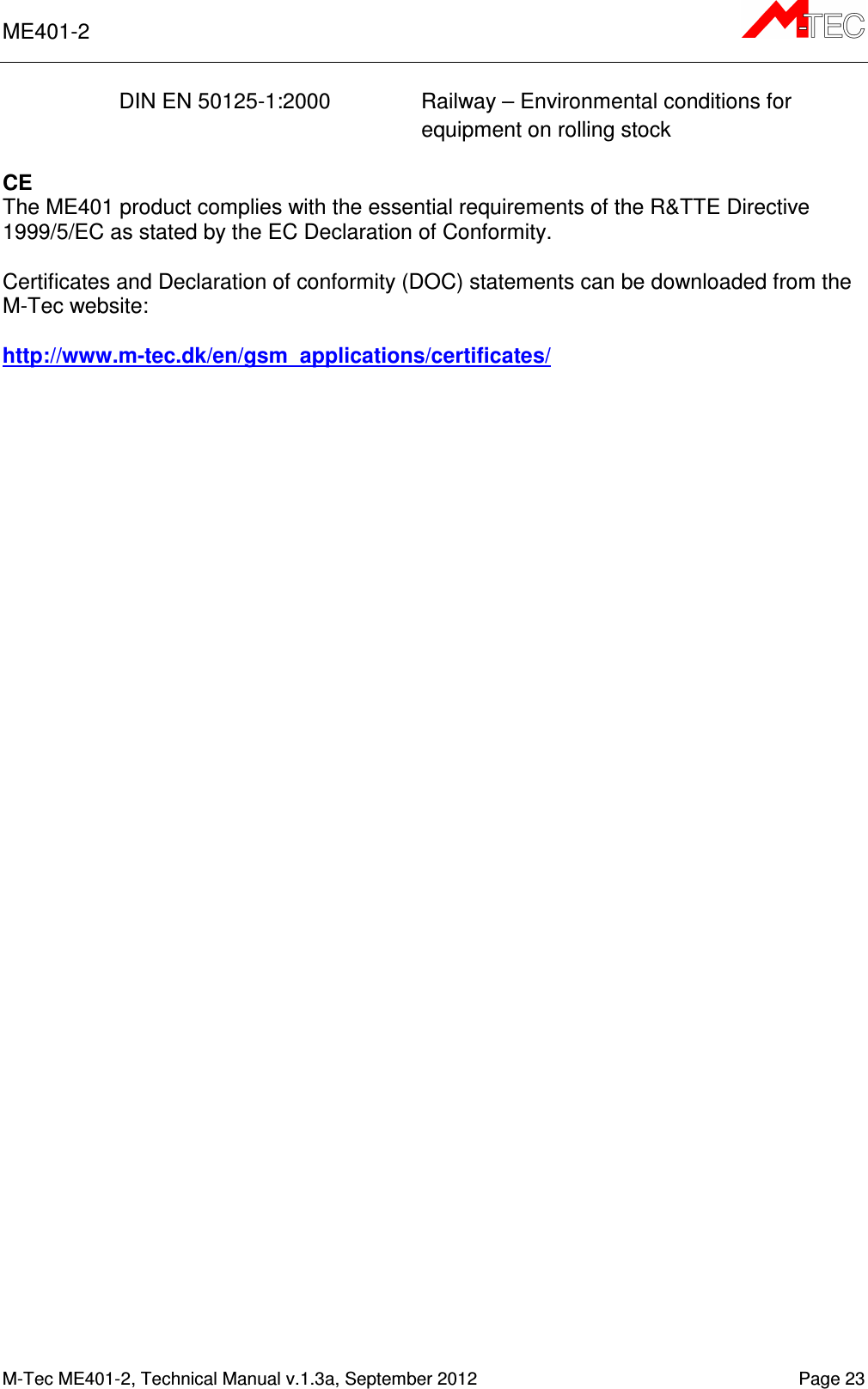 ME401-2      M-Tec ME401-2, Technical Manual v.1.3a, September 2012   Page 23 DIN EN 50125-1:2000  Railway – Environmental conditions for equipment on rolling stock  CE The ME401 product complies with the essential requirements of the R&amp;TTE Directive 1999/5/EC as stated by the EC Declaration of Conformity.  Certificates and Declaration of conformity (DOC) statements can be downloaded from the  M-Tec website:   http://www.m-tec.dk/en/gsm_applications/certificates/     