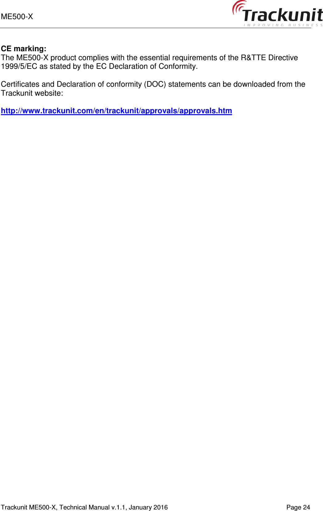 ME500-X    1-9   Trackunit ME500-X, Technical Manual v.1.1, January 2016   Page 24 CE marking: The ME500-X product complies with the essential requirements of the R&amp;TTE Directive 1999/5/EC as stated by the EC Declaration of Conformity.  Certificates and Declaration of conformity (DOC) statements can be downloaded from the  Trackunit website:   http://www.trackunit.com/en/trackunit/approvals/approvals.htm   