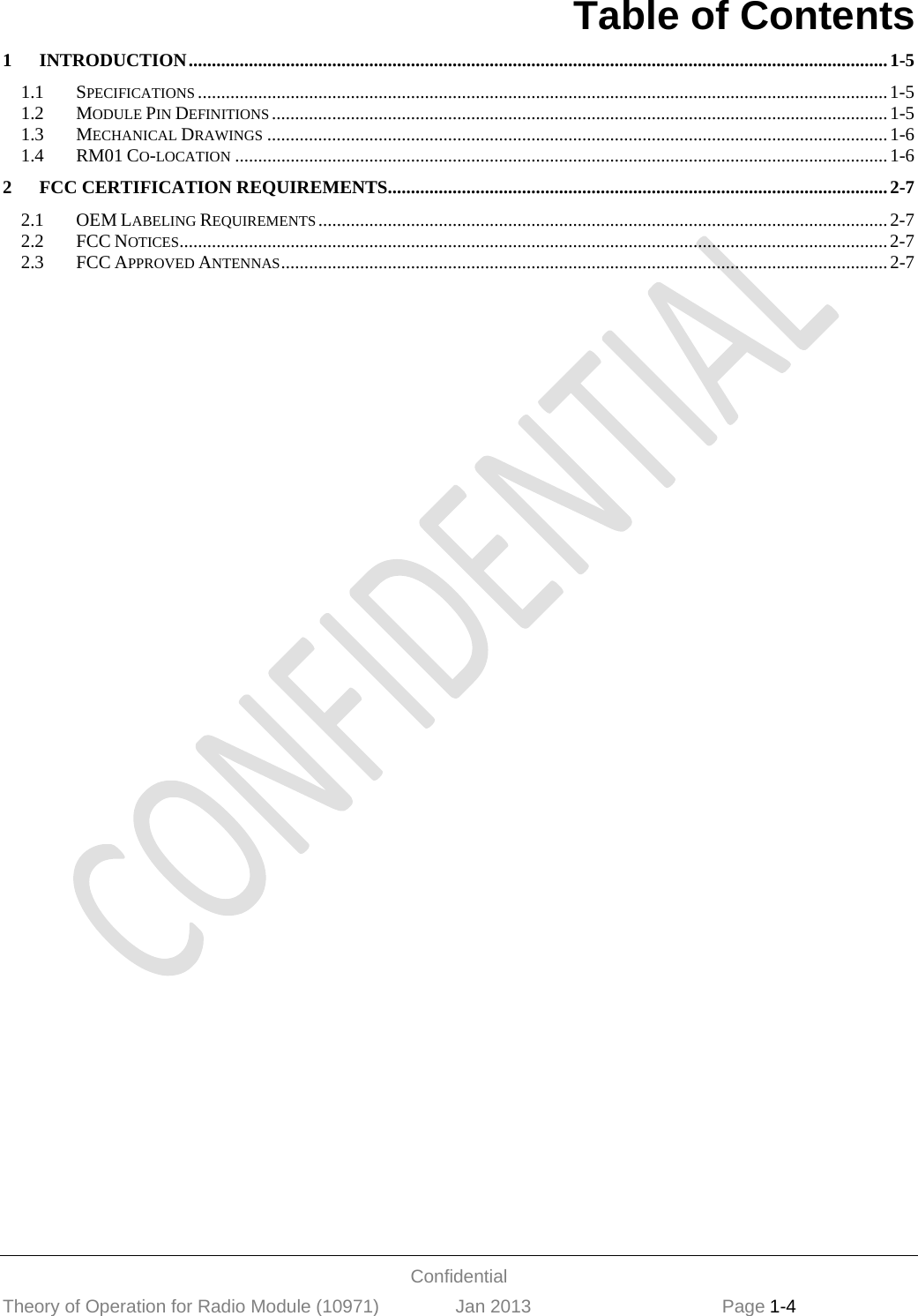  Confidential Theory of Operation for Radio Module (10971)               Jan 2013                             Page 1-4 Table of Contents 1INTRODUCTION ....................................................................................................................................................... 1-51.1SPECIFICATIONS ..................................................................................................................................................... 1-51.2MODULE PIN DEFINITIONS ..................................................................................................................................... 1-51.3MECHANICAL DRAWINGS ...................................................................................................................................... 1-61.4RM01 CO-LOCATION ............................................................................................................................................. 1-62FCC CERTIFICATION REQUIREMENTS ............................................................................................................ 2-72.1OEM LABELING REQUIREMENTS ........................................................................................................................... 2-72.2FCC NOTICES......................................................................................................................................................... 2-72.3FCC APPROVED ANTENNAS ................................................................................................................................... 2-7 