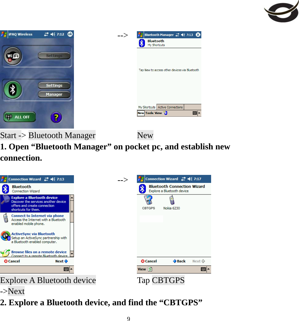     9 --&gt;  Start -&gt; Bluetooth Manager    New 1. Open “Bluetooth Manager” on pocket pc, and establish new connection.   --&gt; Explore A Bluetooth device -&gt;Next  Tap CBTGPS 2. Explore a Bluetooth device, and find the “CBTGPS” 