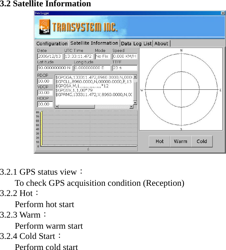 3.2 Satellite Information       3.2.1 GPS status view： To check GPS acquisition condition (Reception) 3.2.2 Hot： Perform hot start 3.2.3 Warm： Perform warm start   3.2.4 Cold Start： Perform cold start  