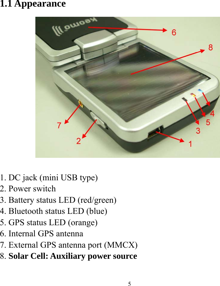    51.1 Appearance     1. DC jack (mini USB type) 2. Power switch 3. Battery status LED (red/green) 4. Bluetooth status LED (blue) 5. GPS status LED (orange) 6. Internal GPS antenna 7. External GPS antenna port (MMCX) 8. Solar Cell: Auxiliary power source  