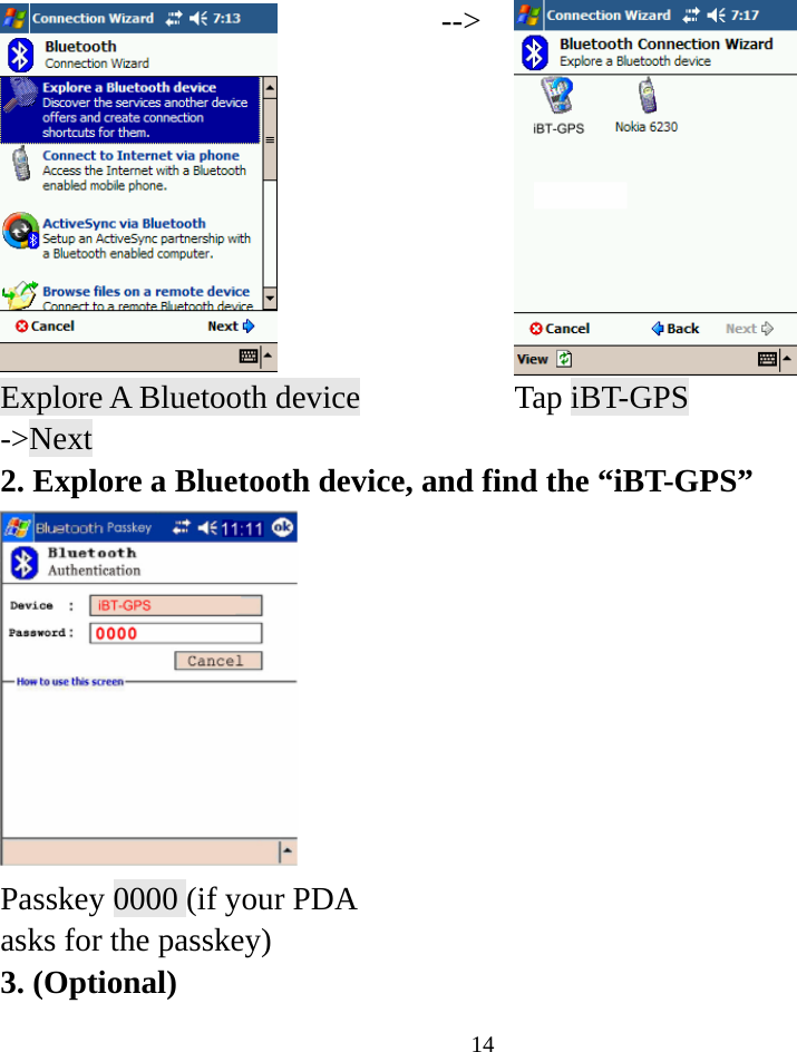  14  --&gt; Explore A Bluetooth device -&gt;Next  Tap iBT-GPS 2. Explore a Bluetooth device, and find the “iBT-GPS”    Passkey 0000 (if your PDA asks for the passkey)   3. (Optional) 