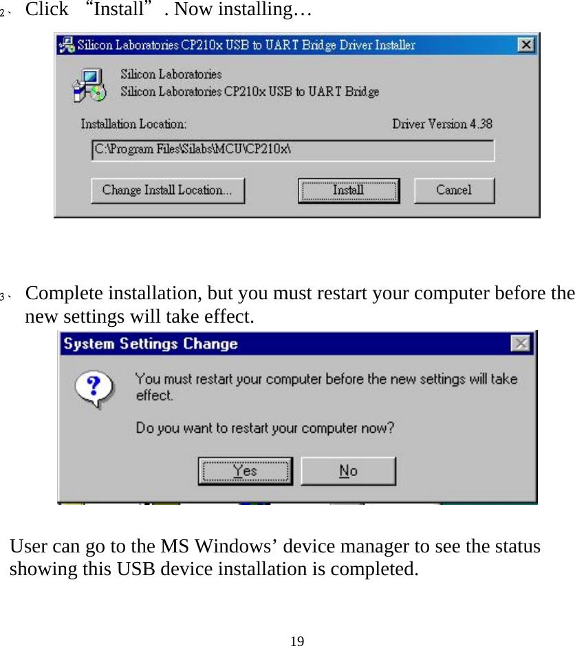  19 2、 Click “Install＂. Now installing…      3、 Complete installation, but you must restart your computer before the new settings will take effect.     User can go to the MS Windows’ device manager to see the status showing this USB device installation is completed.  