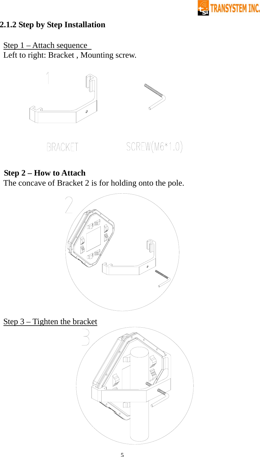   52.1.2 Step by Step Installation  Step 1 – Attach sequence   Left to right: Bracket , Mounting screw.    Step 2 – How to Attach The concave of Bracket 2 is for holding onto the pole.  Step 3 – Tighten the bracket  